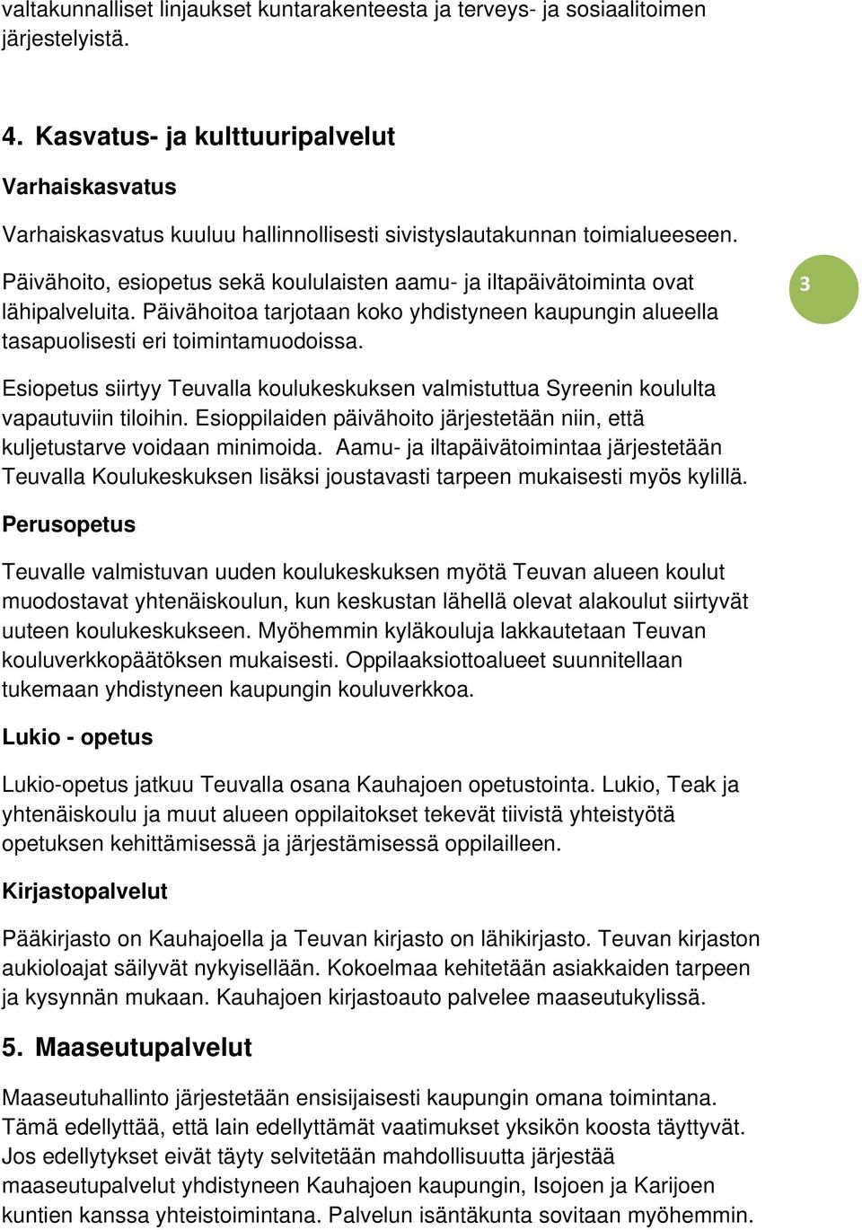 Päivähoito, esiopetus sekä koululaisten aamu- ja iltapäivätoiminta ovat lähipalveluita. Päivähoitoa tarjotaan koko yhdistyneen kaupungin alueella tasapuolisesti eri toimintamuodoissa.