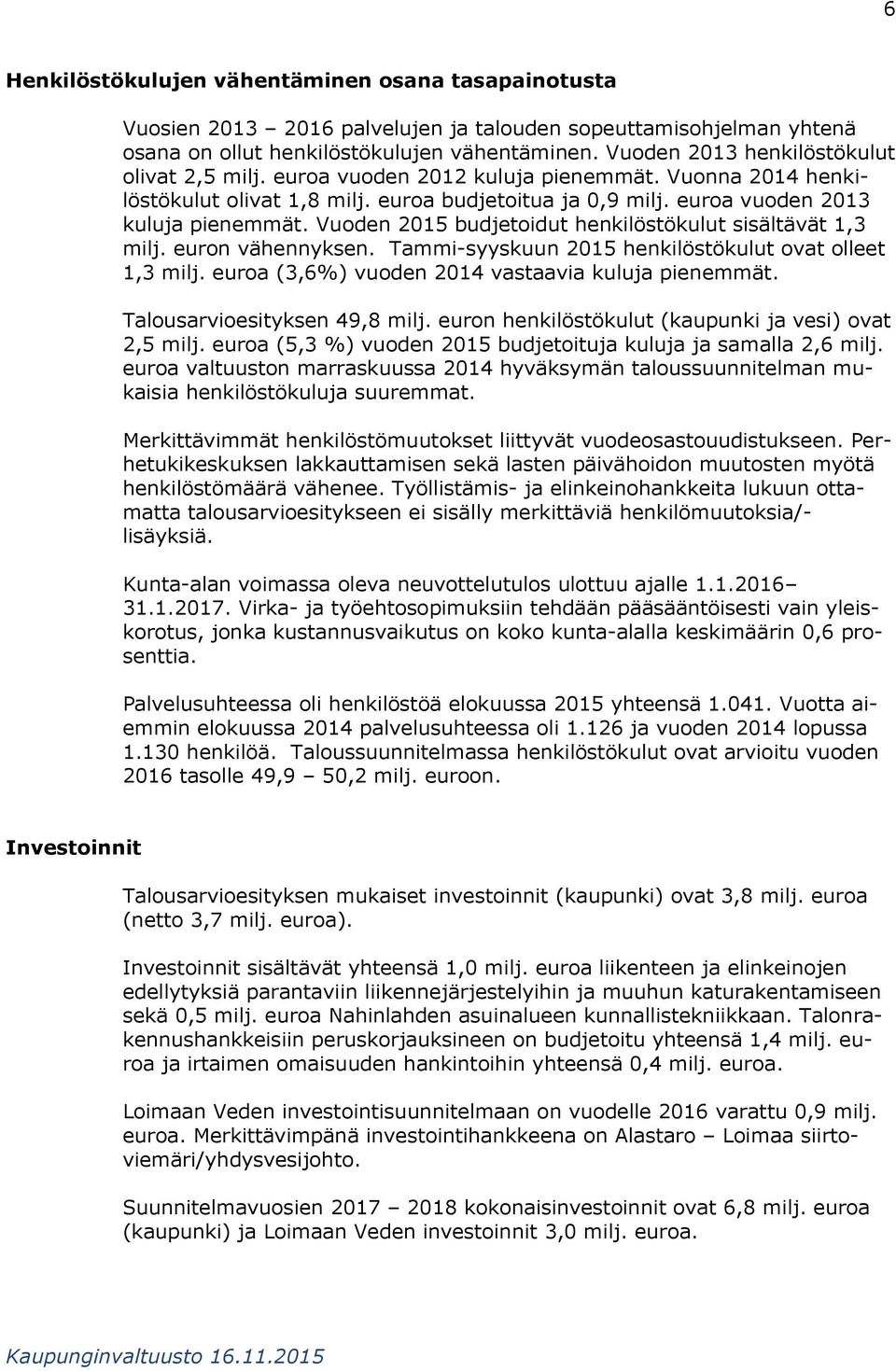 Vuoden 205 budjetoidut henkilöstökulut sisältävät,3 milj. euron vähennyksen. Tammi-syyskuun 205 henkilöstökulut ovat olleet,3 milj. euroa (3,6%) vuoden 204 vastaavia kuluja pienemmät.