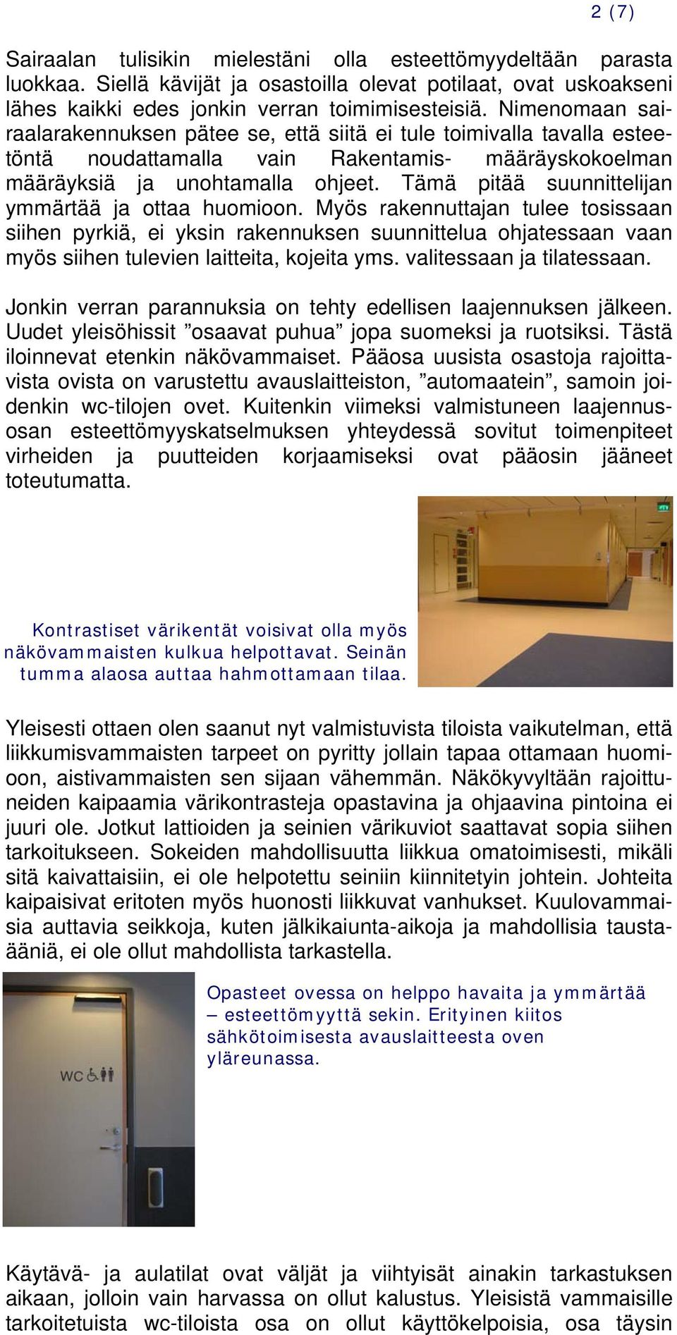 Tämä pitää suunnittelijan ymmärtää ja ottaa huomioon. Myös rakennuttajan tulee tosissaan siihen pyrkiä, ei yksin rakennuksen suunnittelua ohjatessaan vaan myös siihen tulevien laitteita, kojeita yms.