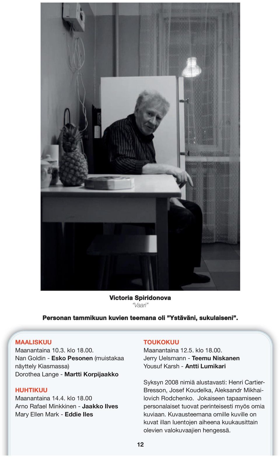 00 Arno Rafael Minkkinen - Jaakko Ilves Mary Ellen Mark - Eddie Iles TOUKOKUU Maanantaina 12.5. klo 18.00. Jerry Uelsmann - Teemu Niskanen Yousuf Karsh - Antti Lumikari Syksyn 2008 nimiä alustavasti: Henri Cartier- Bresson, Josef Koudelka, Aleksandr Mikhailovich Rodchenko.