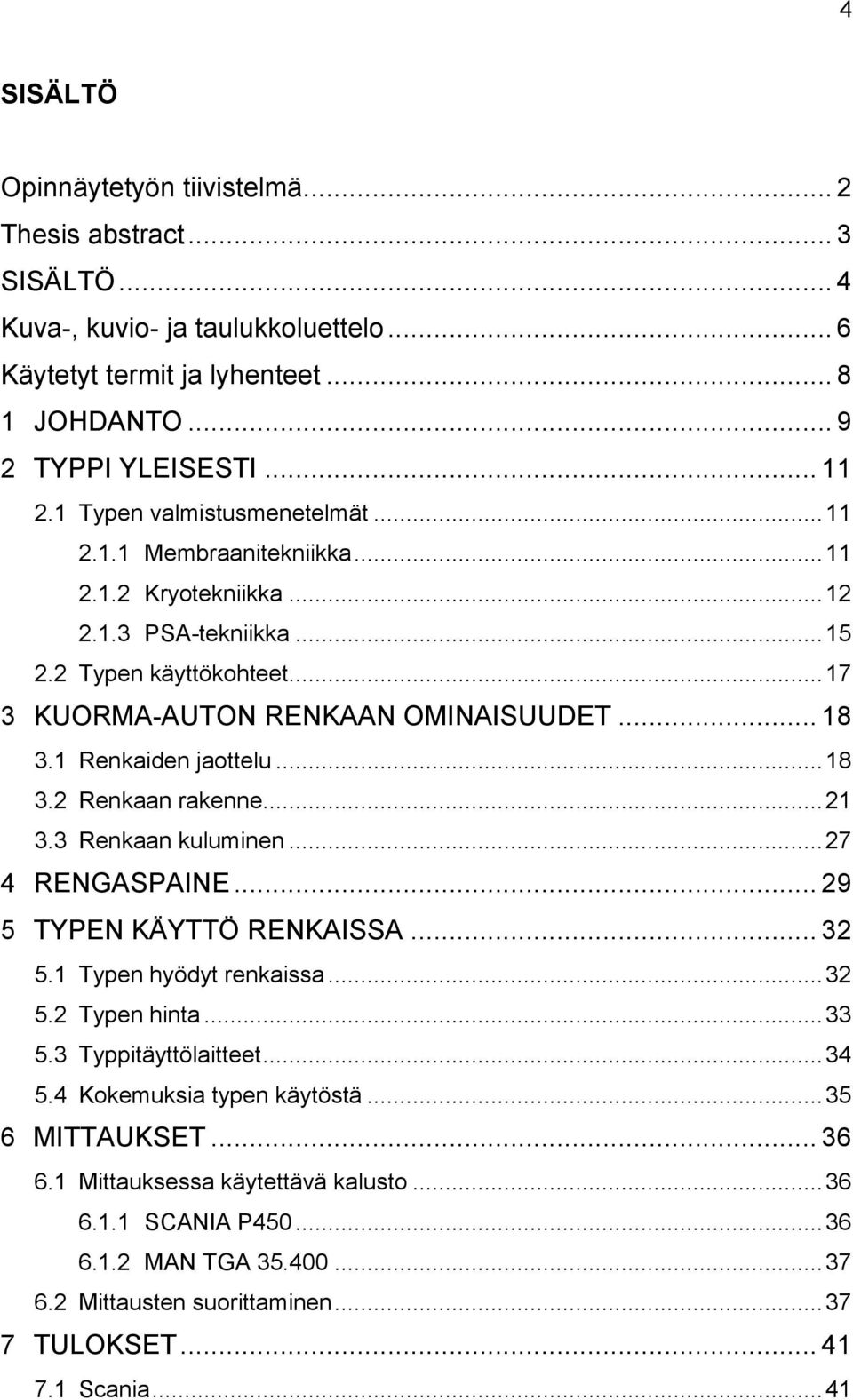 1 Renkaiden jaottelu... 18 3.2 Renkaan rakenne... 21 3.3 Renkaan kuluminen... 27 4 RENGASPAINE... 29 5 TYPEN KÄYTTÖ RENKAISSA... 32 5.1 Typen hyödyt renkaissa... 32 5.2 Typen hinta... 33 5.