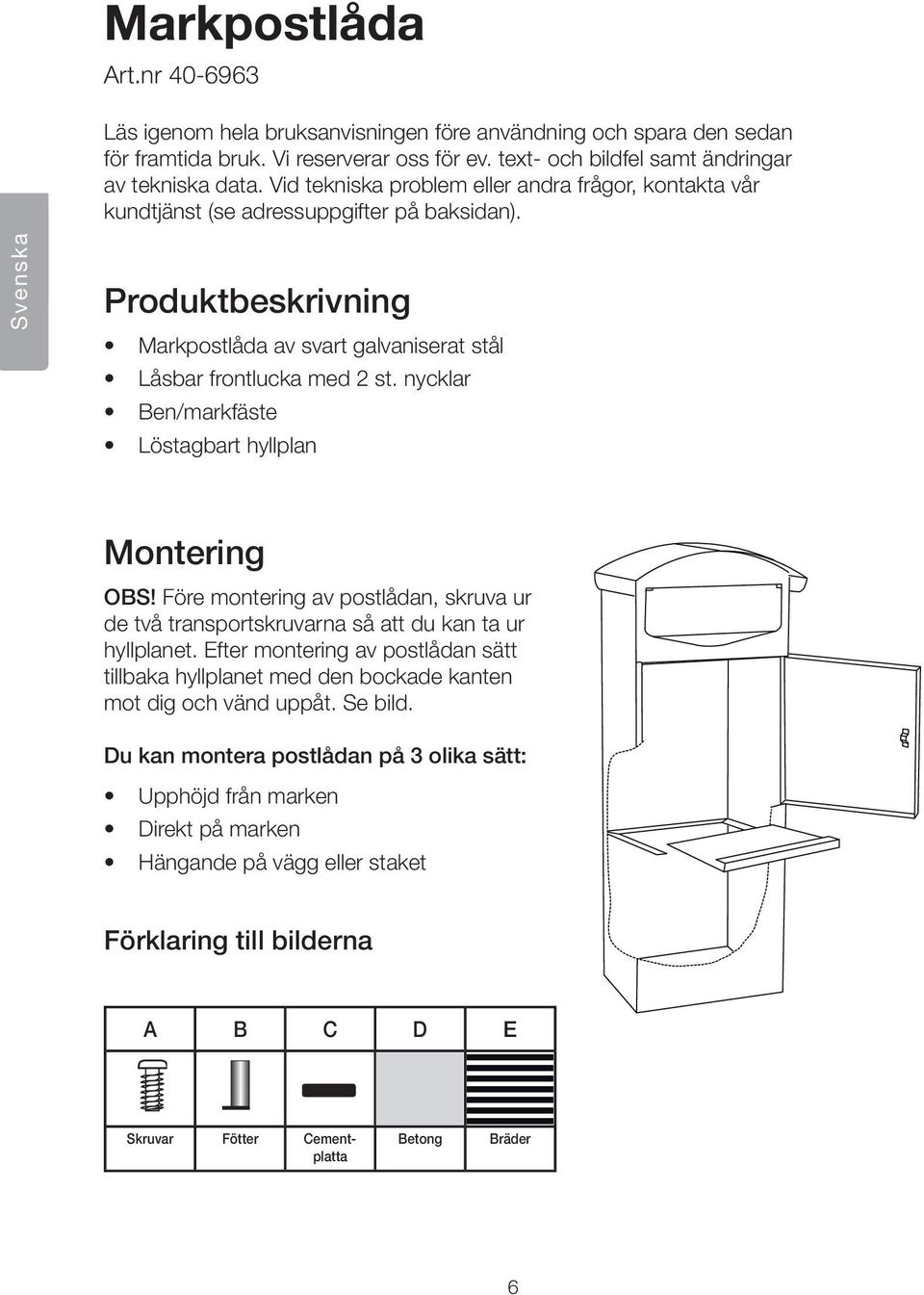 nycklar en/markfäste Löstagbart hyllplan Montering OS! Före montering av postlådan, skruva ur de två transportskruvarna så att du kan ta ur hyllplanet.