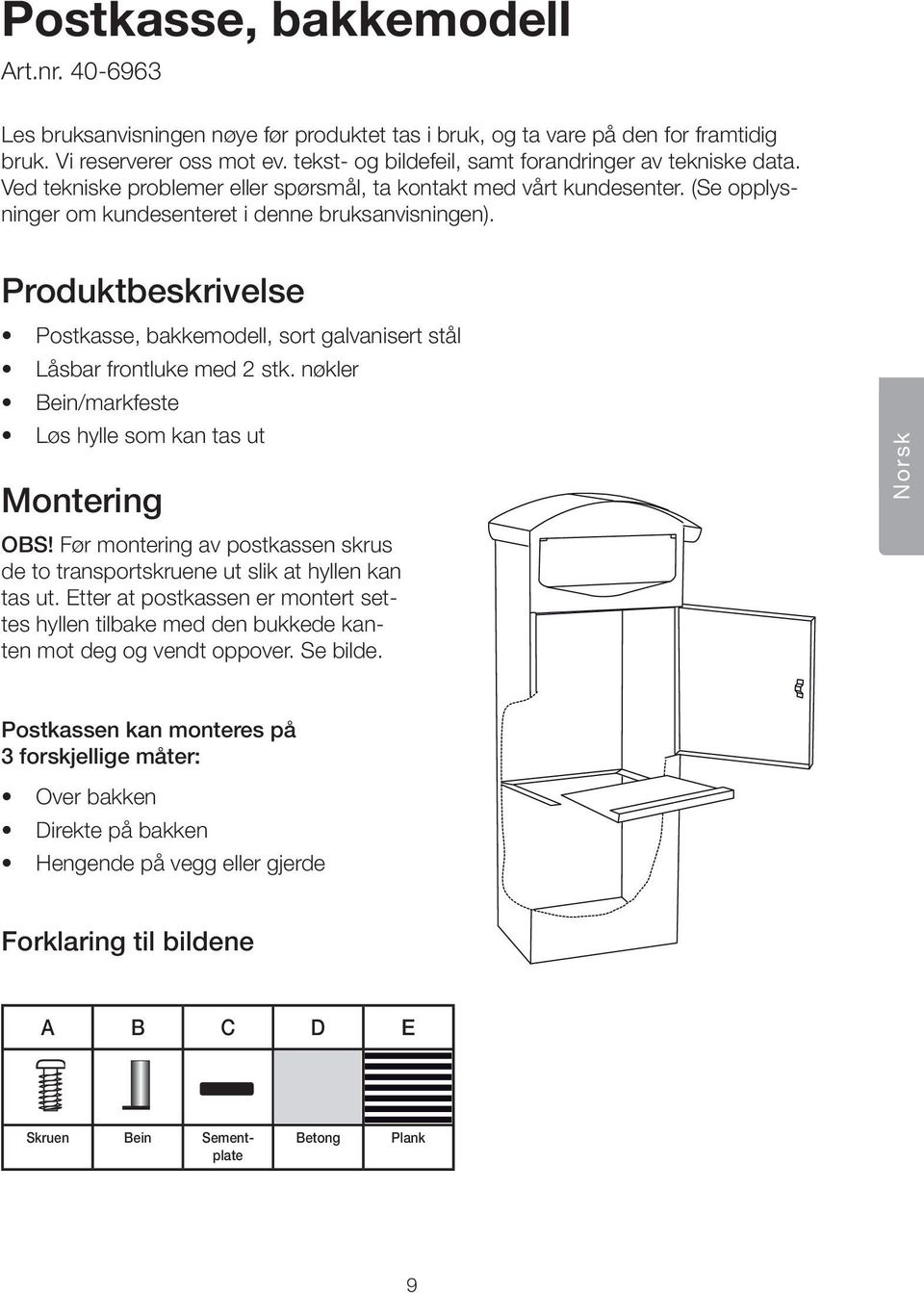 Puktbeskrivelse Postkasse, bakkemodell, sort galvanisert stål Låsbar frontluke med 2 stk. nøkler ein/markfeste Løs hylle som kan tas ut Montering OS!