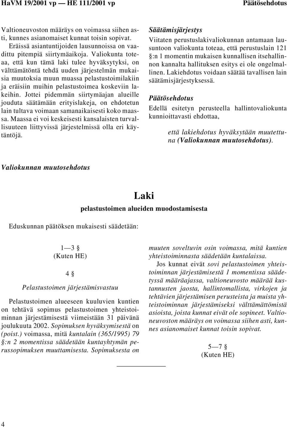 lakeihin. Jottei pidemmän siirtymäajan alueille jouduta säätämään erityislakeja, on ehdotetun lain tultava voimaan samanaikaisesti koko maassa.