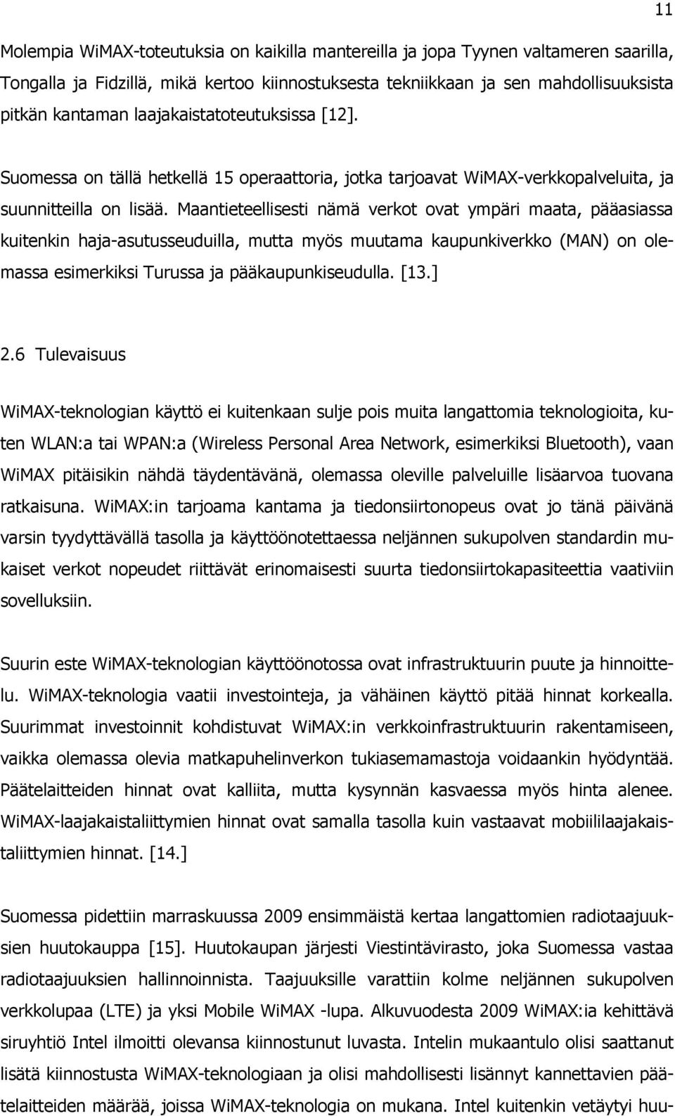 Maantieteellisesti nämä verkot ovat ympäri maata, pääasiassa kuitenkin haja-asutusseuduilla, mutta myös muutama kaupunkiverkko (MAN) on olemassa esimerkiksi Turussa ja pääkaupunkiseudulla. [13.] 2.