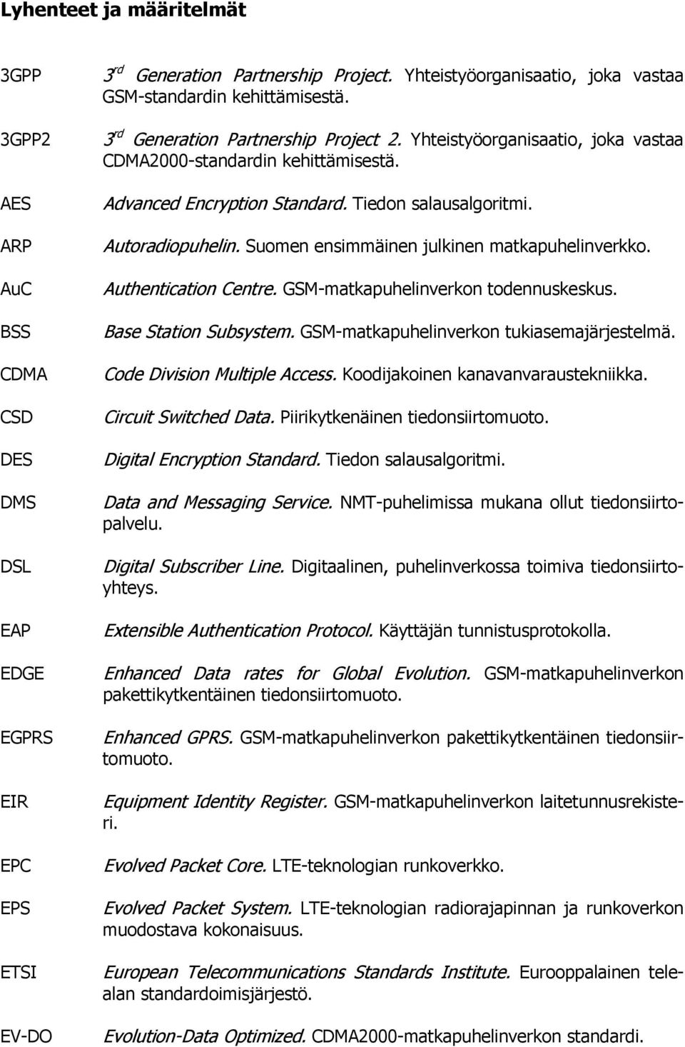 Autoradiopuhelin. Suomen ensimmäinen julkinen matkapuhelinverkko. Authentication Centre. GSM-matkapuhelinverkon todennuskeskus. Base Station Subsystem. GSM-matkapuhelinverkon tukiasemajärjestelmä.