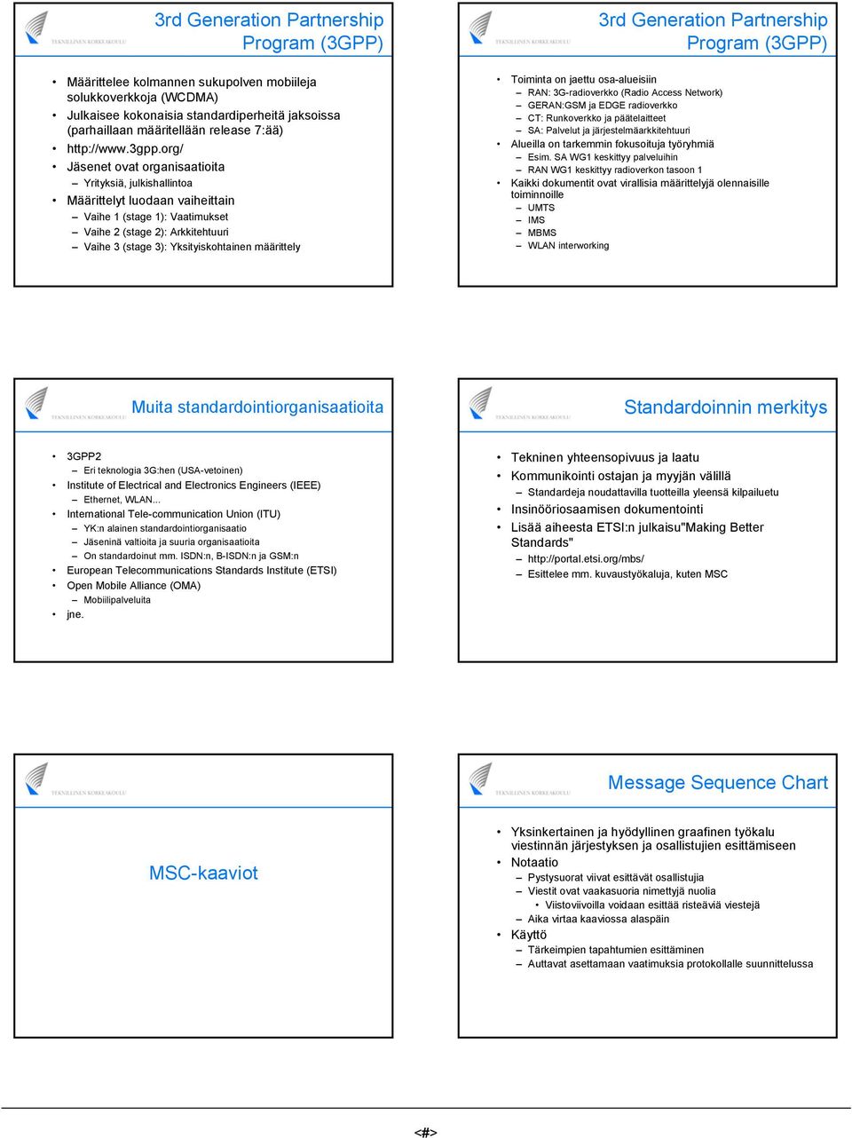 org/ Jäsenet ovat organisaatioita Yrityksiä, julkishallintoa Määrittelyt luodaan vaiheittain Vaihe 1 (stage 1): Vaatimukset Vaihe 2 (stage 2): Arkkitehtuuri Vaihe 3 (stage 3): Yksityiskohtainen