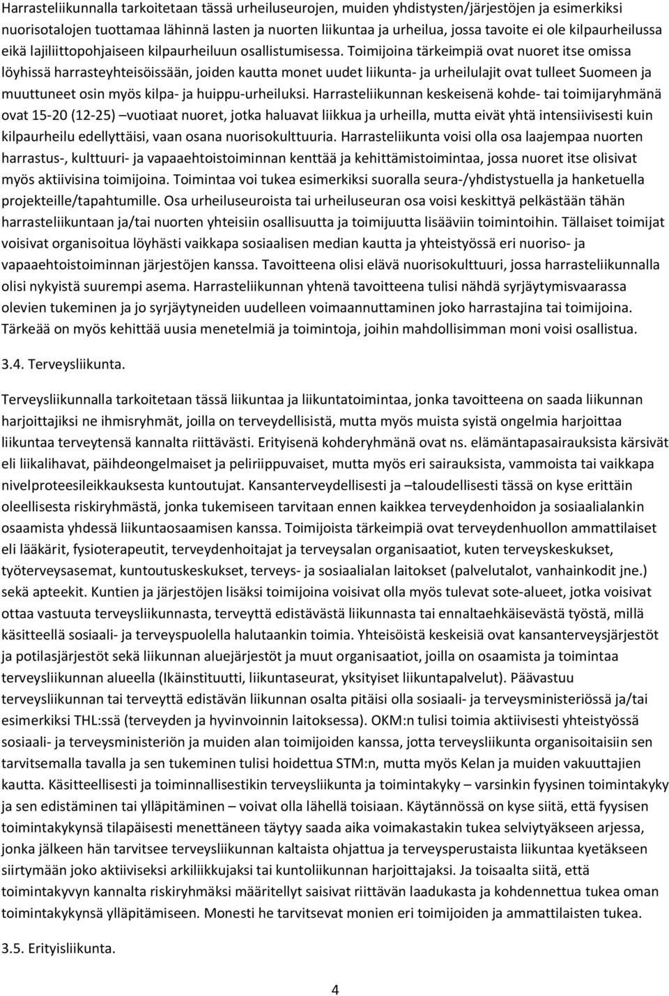 Toimijoina tärkeimpiä ovat nuoret itse omissa löyhissä harrasteyhteisöissään, joiden kautta monet uudet liikunta- ja urheilulajit ovat tulleet Suomeen ja muuttuneet osin myös kilpa- ja
