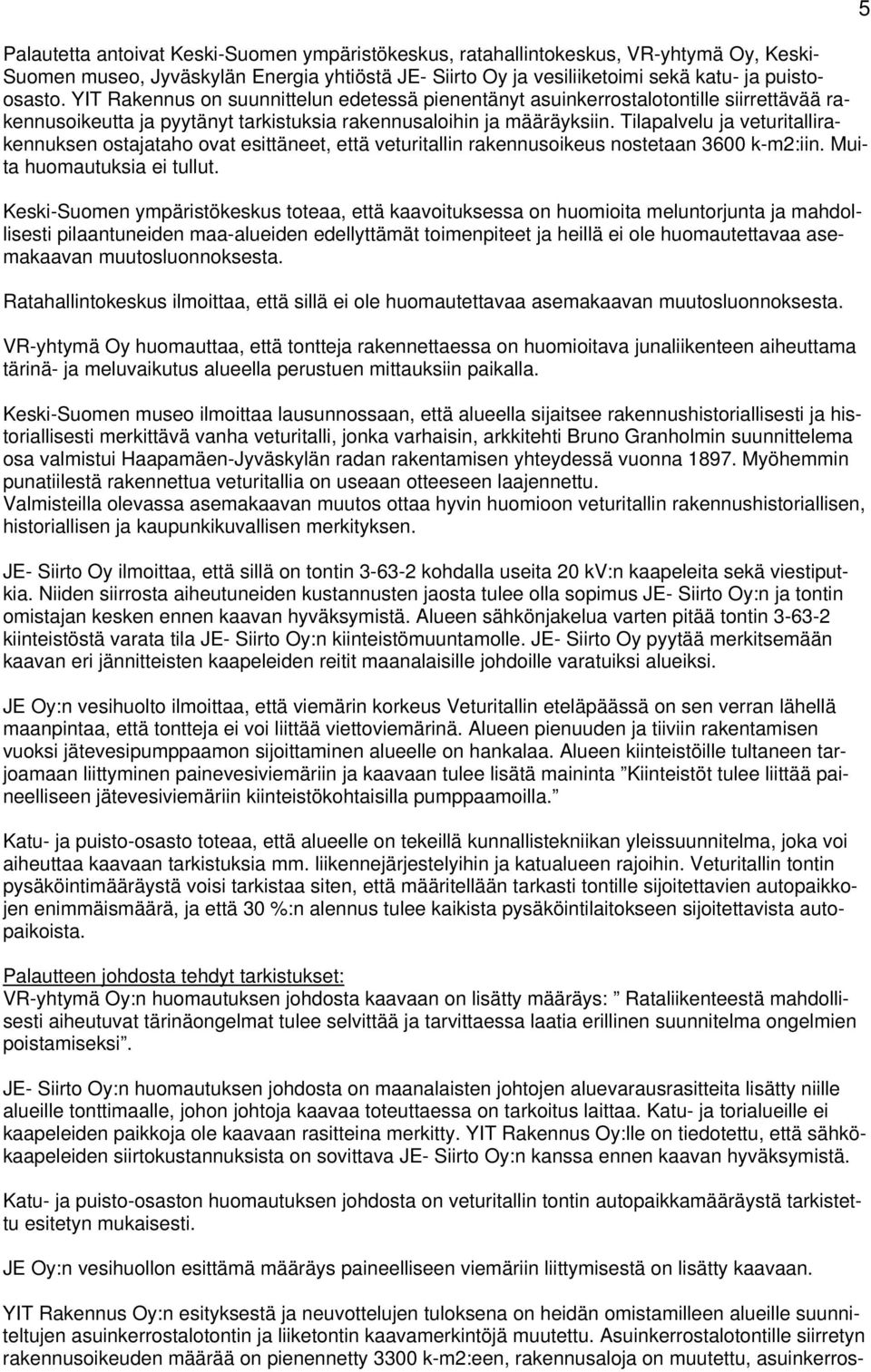 Tilapalvelu ja veturitallirakennuksen ostajataho ovat esittäneet, että veturitallin rakennusoikeus nostetaan 3600 k-m2:iin. Muita huomautuksia ei tullut.