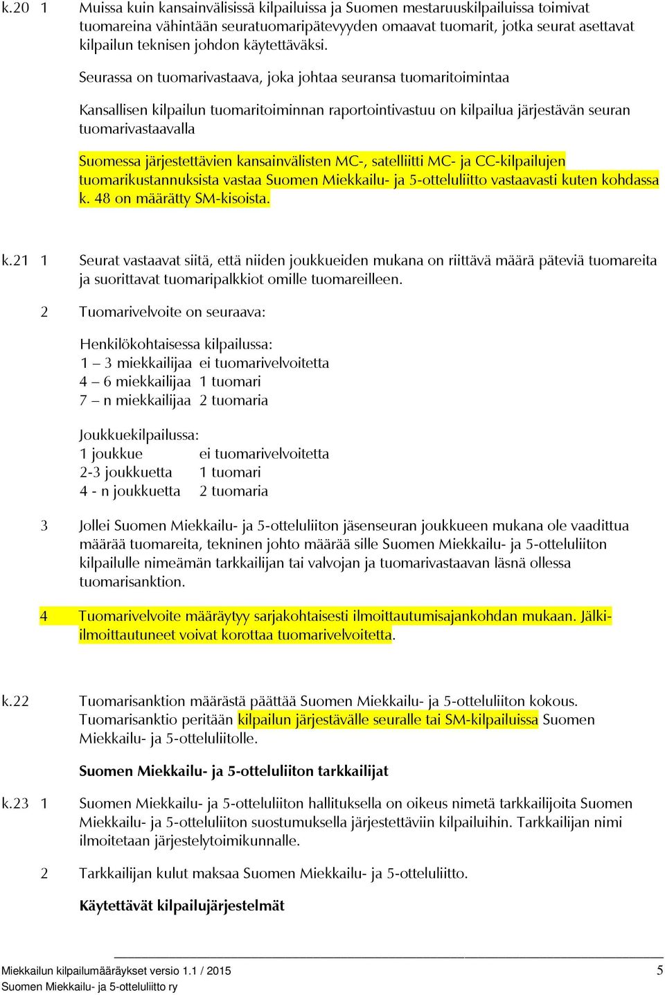 Seurassa on tuomarivastaava, joka johtaa seuransa tuomaritoimintaa Kansallisen kilpailun tuomaritoiminnan raportointivastuu on kilpailua järjestävän seuran tuomarivastaavalla Suomessa järjestettävien