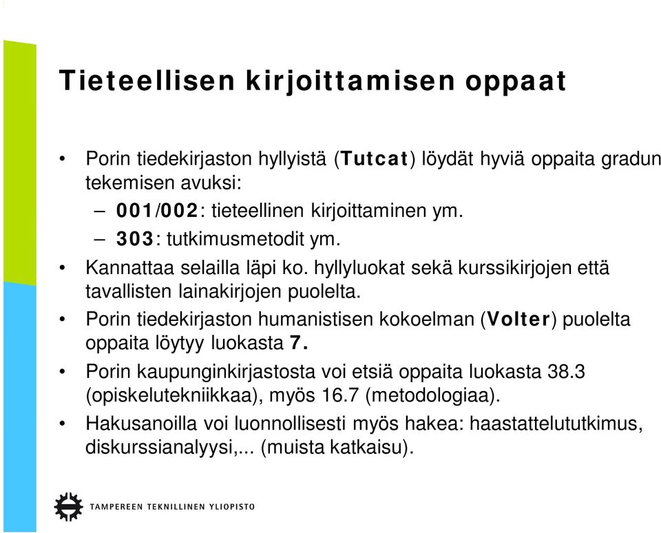 Porin tiedekirjaston humanistisen kokoelman (Volter) puolelta oppaita löytyy luokasta 7. Porin kaupunginkirjastosta voi etsiä oppaita luokasta 38.