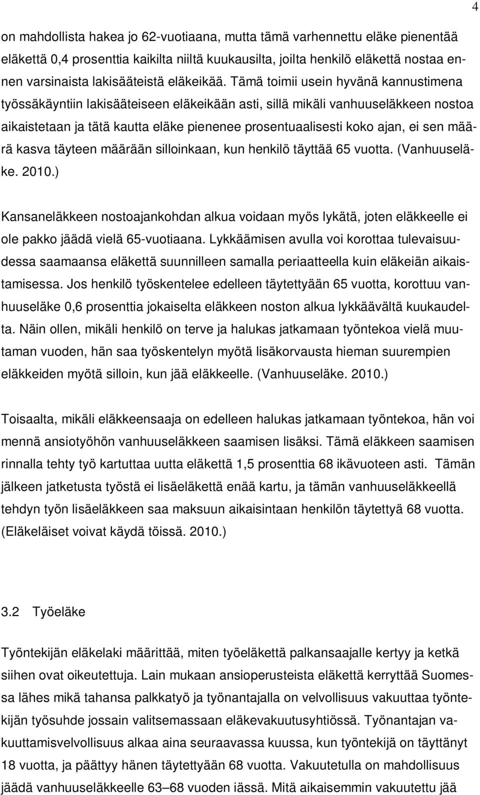 Tämä toimii usein hyvänä kannustimena työssäkäyntiin lakisääteiseen eläkeikään asti, sillä mikäli vanhuuseläkkeen nostoa aikaistetaan ja tätä kautta eläke pienenee prosentuaalisesti koko ajan, ei sen