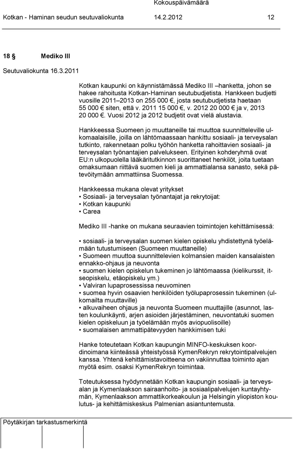 Hankkeen budjetti vuosille 2011 2013 on 255 000, josta seutubudjetista haetaan 55 000 siten, että v. 2011 15 000, v. 2012 20 000 ja v, 2013 20 000. Vuosi 2012 ja 2012 budjetit ovat vielä alustavia.