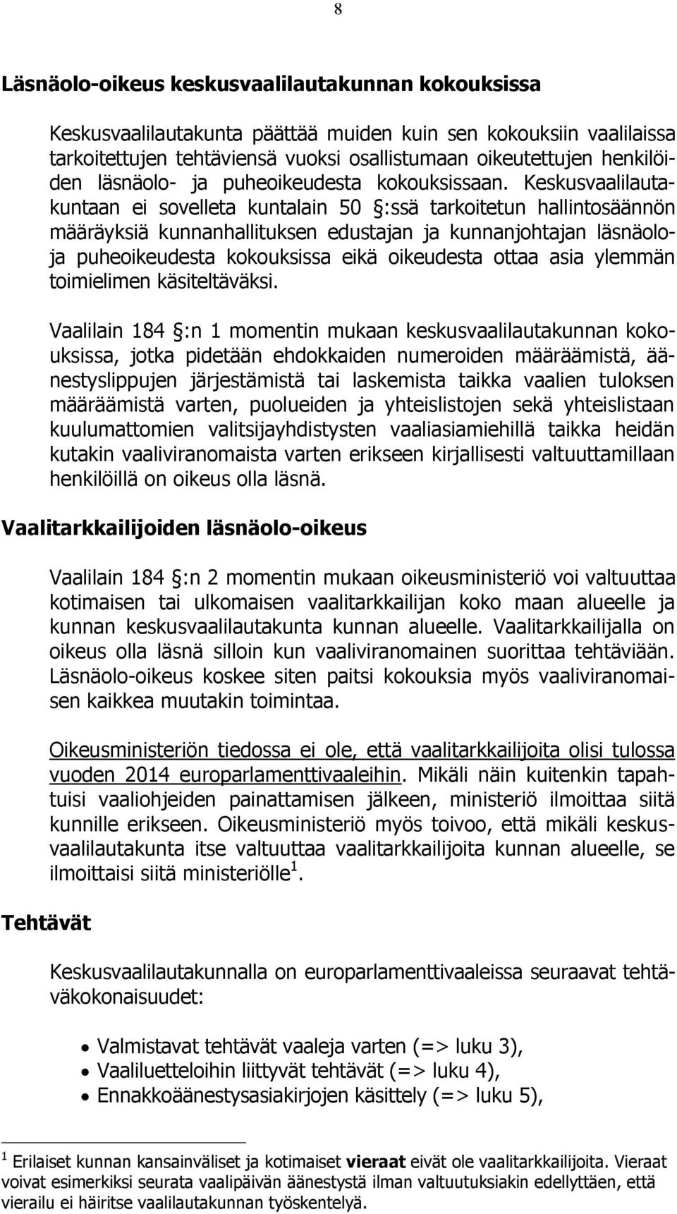 Keskusvaalilautakuntaan ei sovelleta kuntalain 50 :ssä tarkoitetun hallintosäännön määräyksiä kunnanhallituksen edustajan ja kunnanjohtajan läsnäoloja puheoikeudesta kokouksissa eikä oikeudesta ottaa