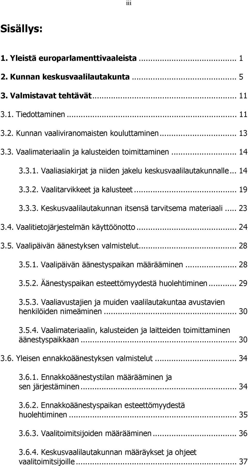 .. 23 3.4. Vaalitietojärjestelmän käyttöönotto... 24 3.5. Vaalipäivän äänestyksen valmistelut... 28 3.5.1. Vaalipäivän äänestyspaikan määrääminen... 28 3.5.2. Äänestyspaikan esteettömyydestä huolehtiminen.