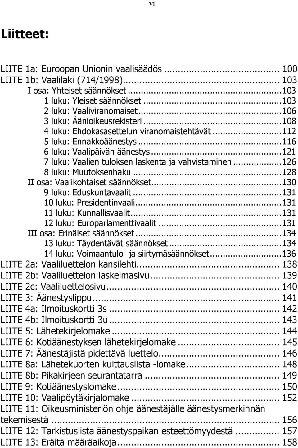 .. 121 7 luku: Vaalien tuloksen laskenta ja vahvistaminen... 126 8 luku: Muutoksenhaku... 128 II osa: Vaalikohtaiset säännökset... 130 9 luku: Eduskuntavaalit... 131 10 luku: Presidentinvaali.