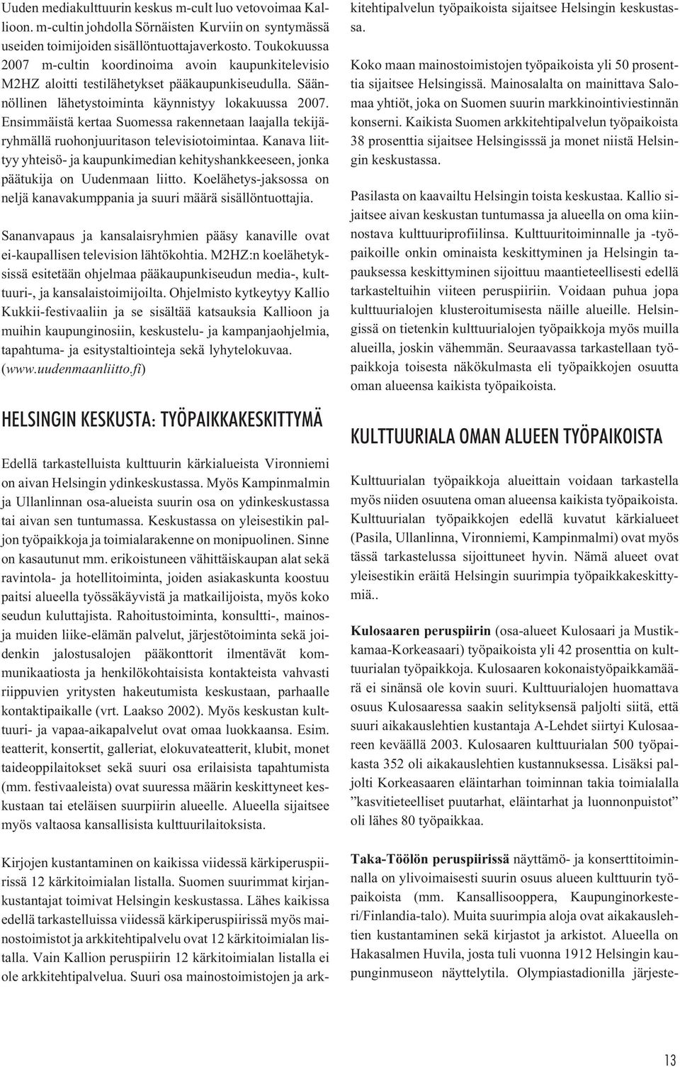 Ensimmäistä kertaa Suomessa rakennetaan laajalla tekijäryhmällä ruohonjuuritason televisiotoimintaa. Kanava liittyy yhteisö- ja kaupunkimedian kehityshankkeeseen, jonka päätukija on Uudenmaan liitto.