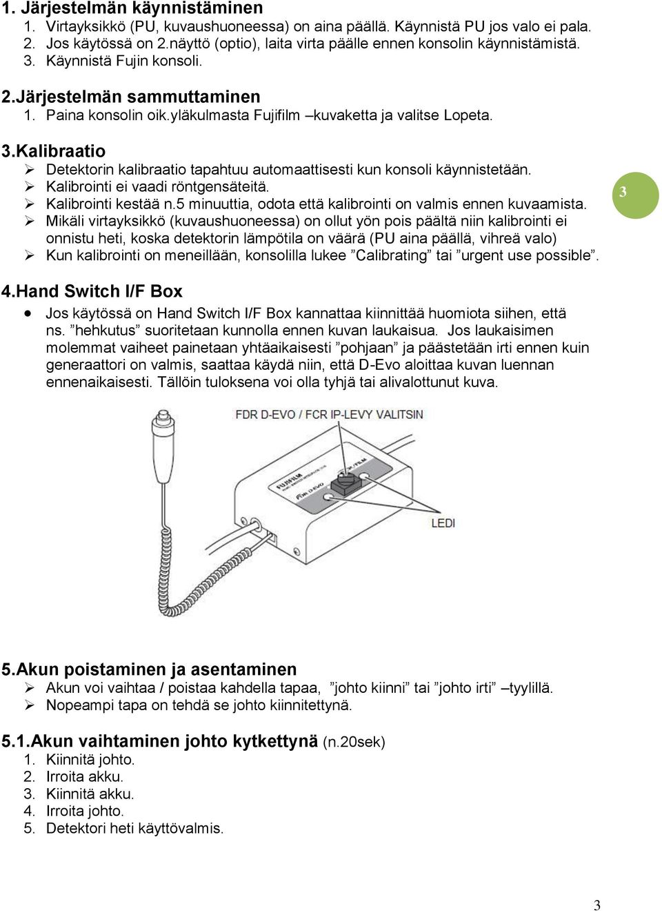 Kalibrointi ei vaadi röntgensäteitä. Kalibrointi kestää n.5 minuuttia, odota että kalibrointi on valmis ennen kuvaamista.