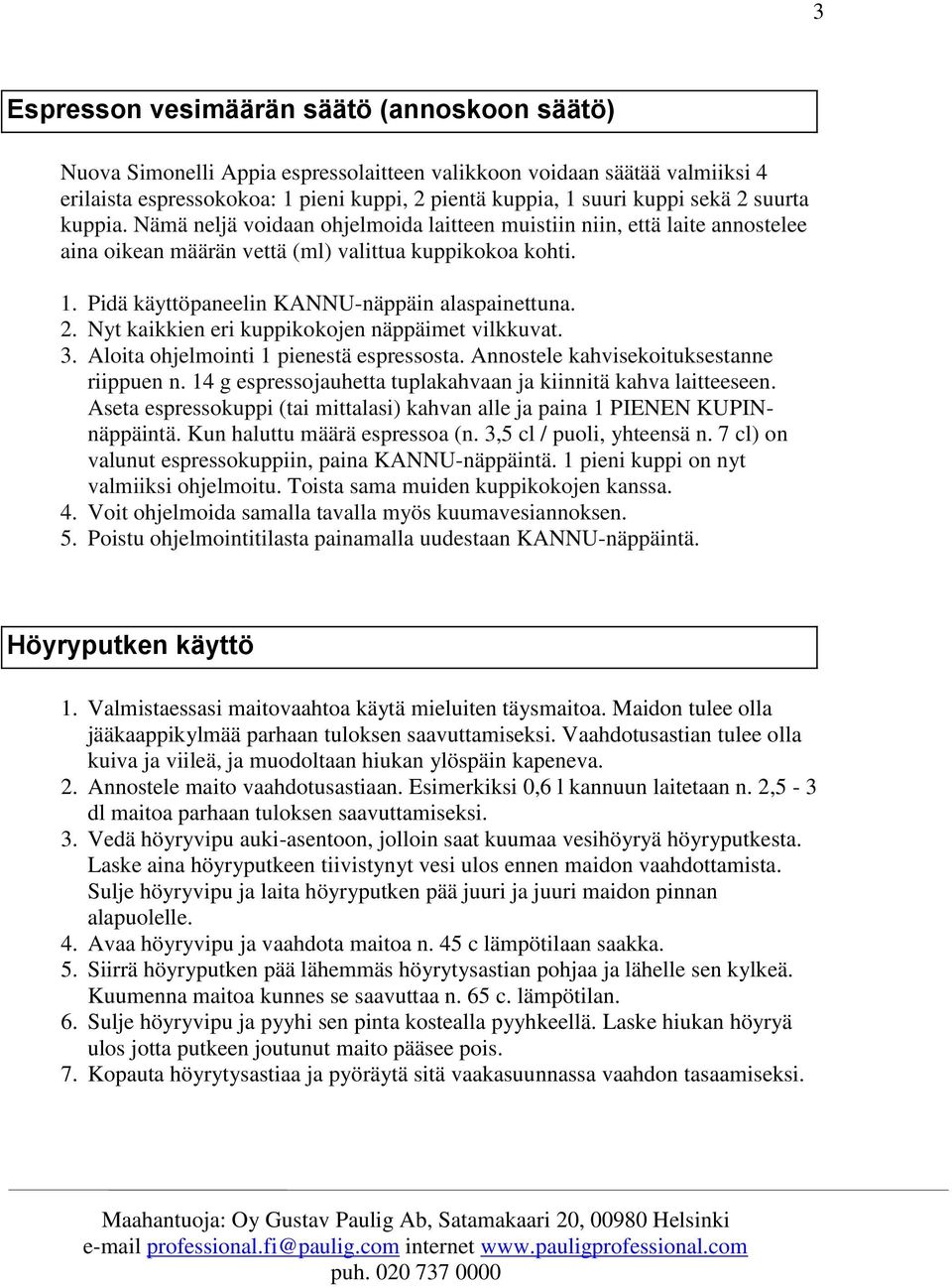 Pidä käyttöpaneelin KANNU-näppäin alaspainettuna. 2. Nyt kaikkien eri kuppikokojen näppäimet vilkkuvat. 3. Aloita ohjelmointi 1 pienestä espressosta. Annostele kahvisekoituksestanne riippuen n.