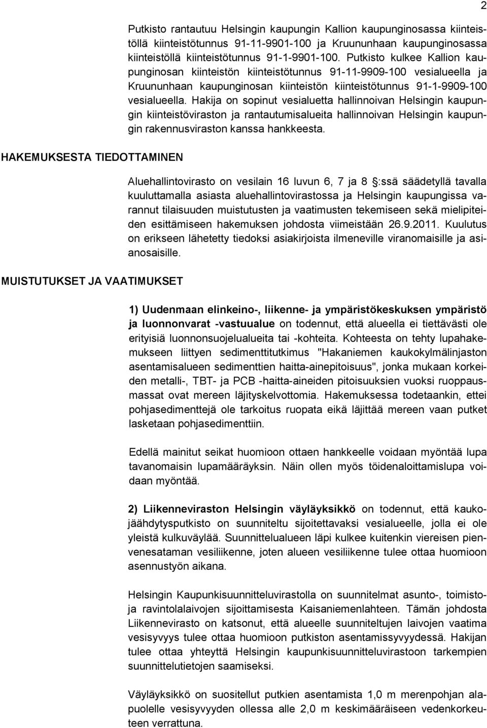 Putkisto kulkee Kallion kaupunginosan kiinteistön kiinteistötunnus 91-11-9909-100 vesialueella ja Kruununhaan kaupunginosan kiinteistön kiinteistötunnus 91-1-9909-100 vesialueella.