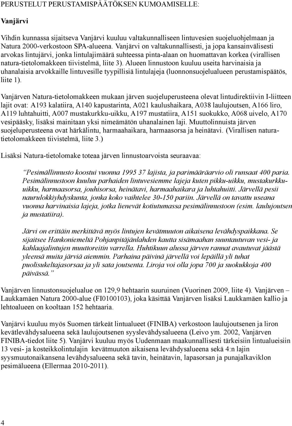 Alueen linnustoon kuuluu useita harvinaisia ja uhanalaisia arvokkaille lintuvesille tyypillisiä lintulajeja (luonnonsuojelualueen perustamispäätös, liite 1).