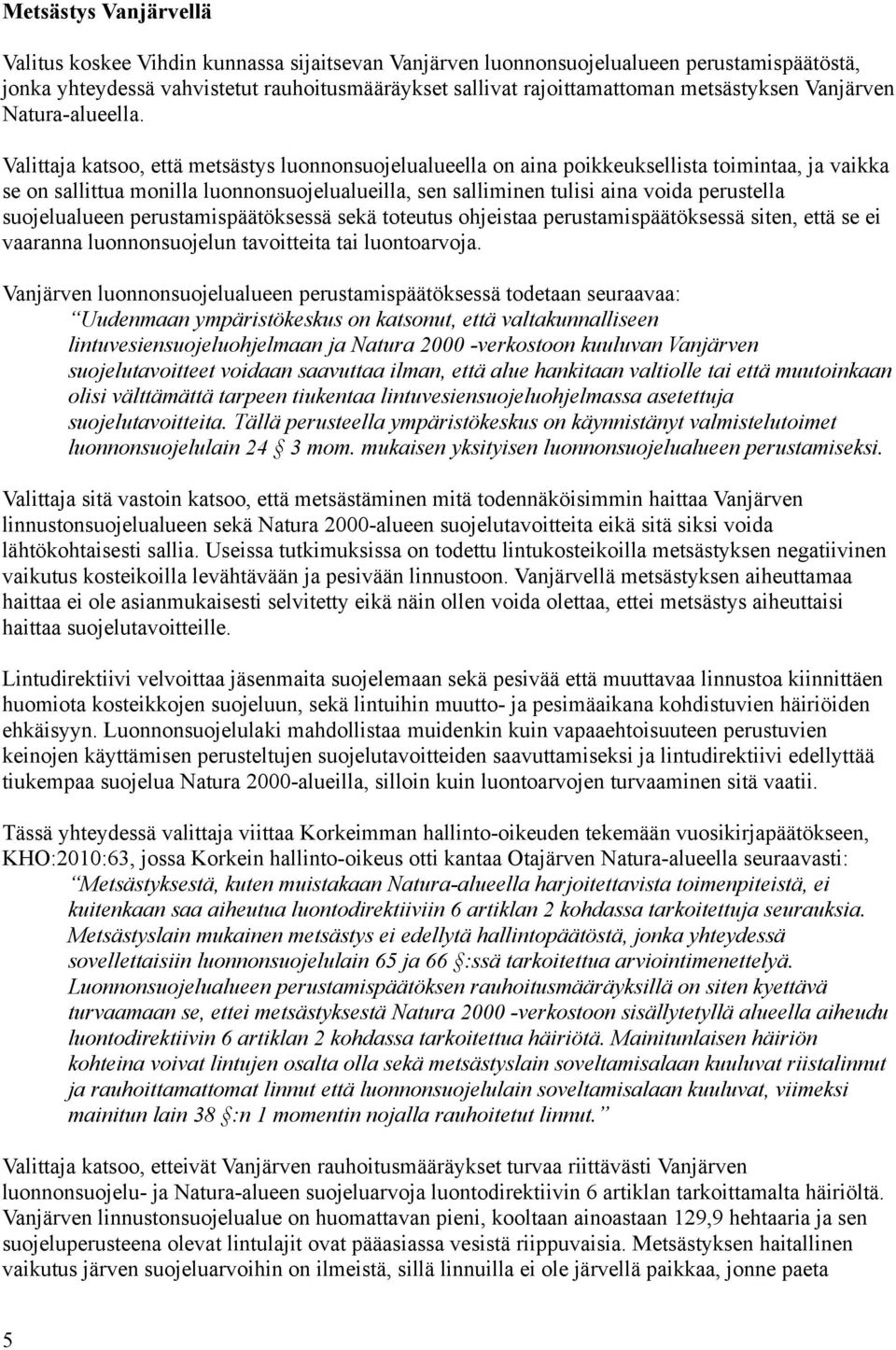 Valittaja katsoo, että metsästys luonnonsuojelualueella on aina poikkeuksellista toimintaa, ja vaikka se on sallittua monilla luonnonsuojelualueilla, sen salliminen tulisi aina voida perustella