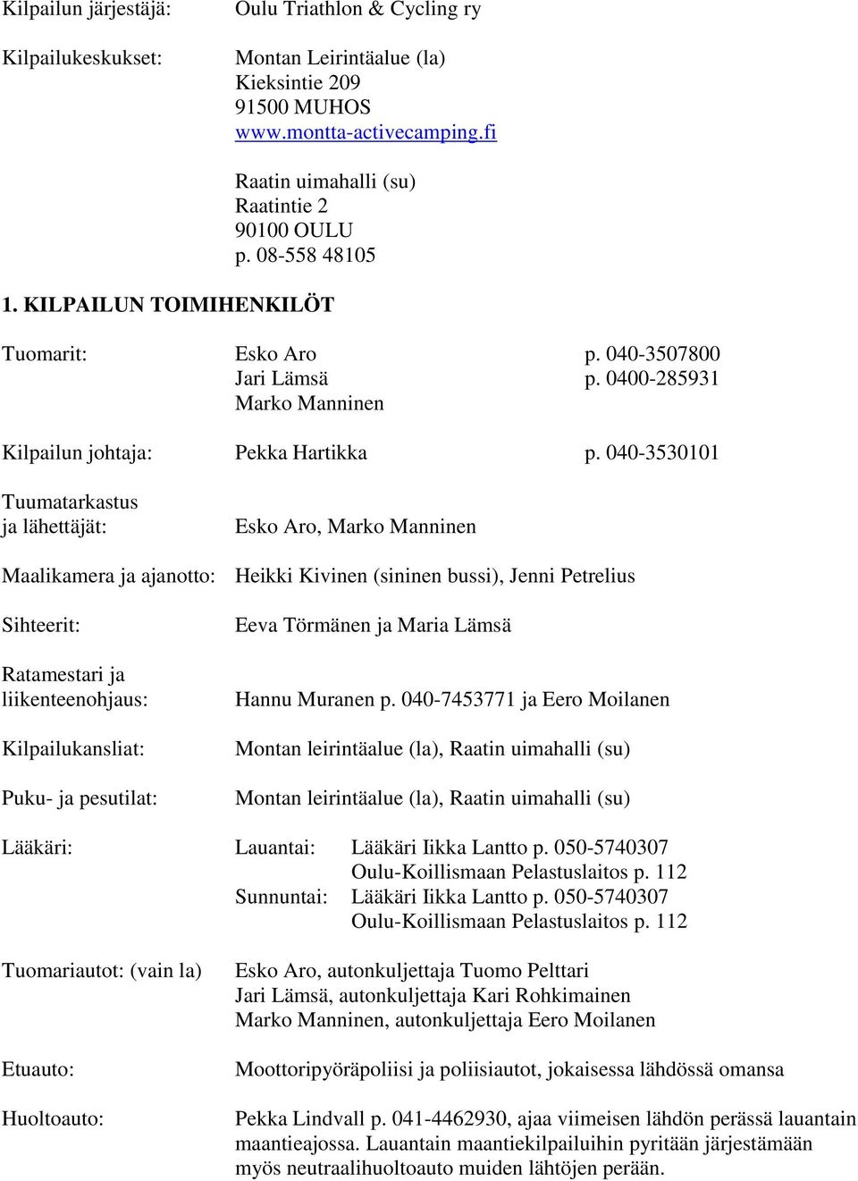 040-3530101 Tuumatarkastus ja lähettäjät: Esko Aro, Marko Manninen Maalikamera ja ajanotto: Heikki Kivinen (sininen bussi), Jenni Petrelius Sihteerit: Ratamestari ja liikenteenohjaus: