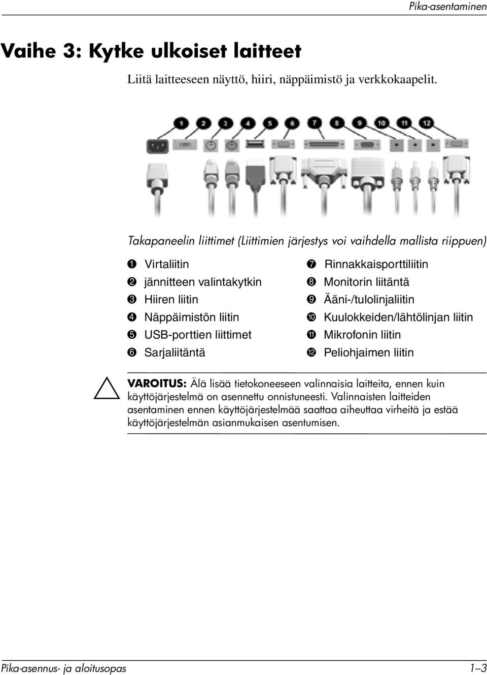 Sarjaliitäntä 7 Rinnakkaisporttiliitin 8 Monitorin liitäntä 9 Ääni-/tulolinjaliitin - Kuulokkeiden/lähtölinjan liitin q Mikrofonin liitin w Peliohjaimen liitin VAROITUS: Älä lisää