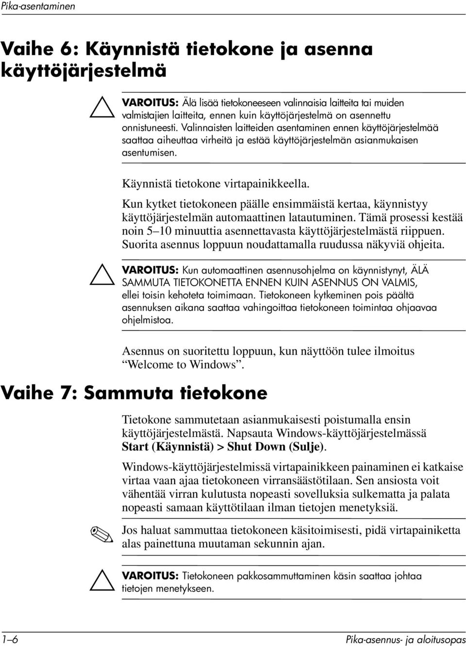 Käynnistä tietokone virtapainikkeella. Kun kytket tietokoneen päälle ensimmäistä kertaa, käynnistyy käyttöjärjestelmän automaattinen latautuminen.