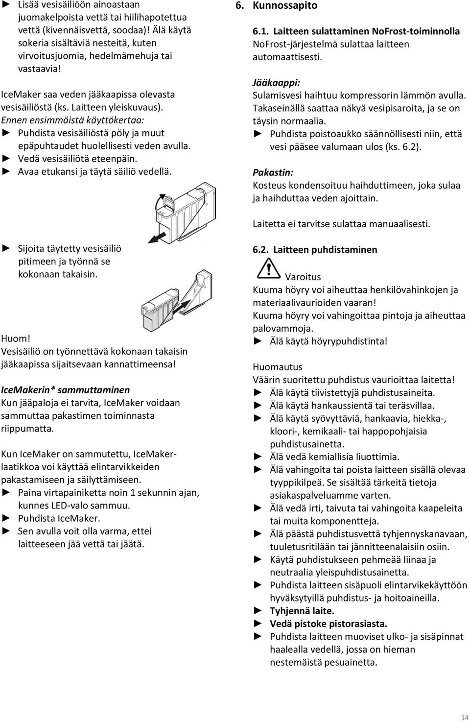 Vedä vesisäiliötä eteenpäin. Avaa etukansi ja täytä säiliö vedellä. 6. Kunnossapito 6.1. Laitteen sulattaminen NoFrost-toiminnolla NoFrost-järjestelmä sulattaa laitteen automaattisesti.