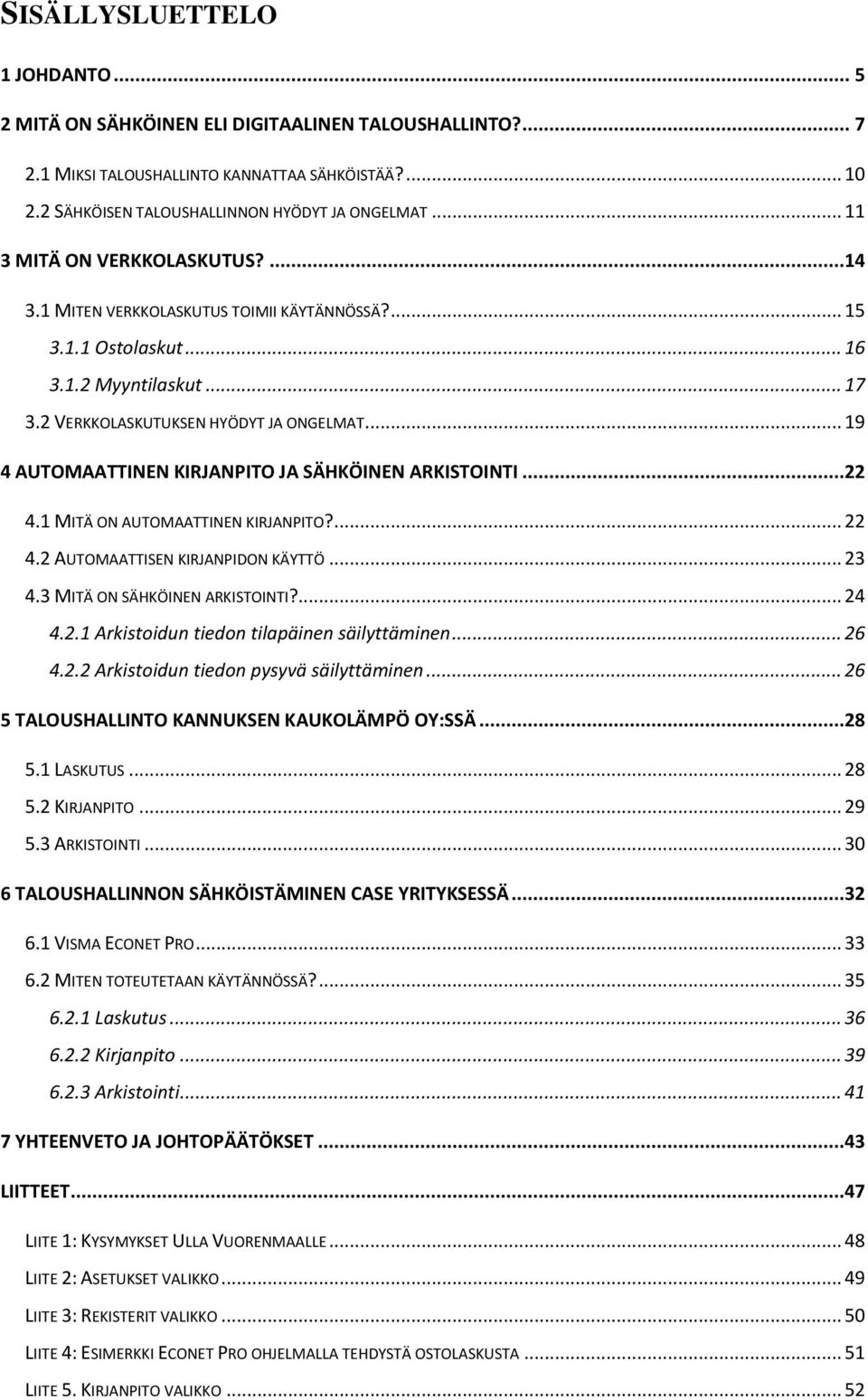 .. 19 4 AUTOMAATTINEN KIRJANPITO JA SÄHKÖINEN ARKISTOINTI...22 4.1 MITÄ ON AUTOMAATTINEN KIRJANPITO?... 22 4.2 AUTOMAATTISEN KIRJANPIDON KÄYTTÖ... 23 4.3 MITÄ ON SÄHKÖINEN ARKISTOINTI?... 24 4.2.1 Arkistoidun tiedon tilapäinen säilyttäminen.