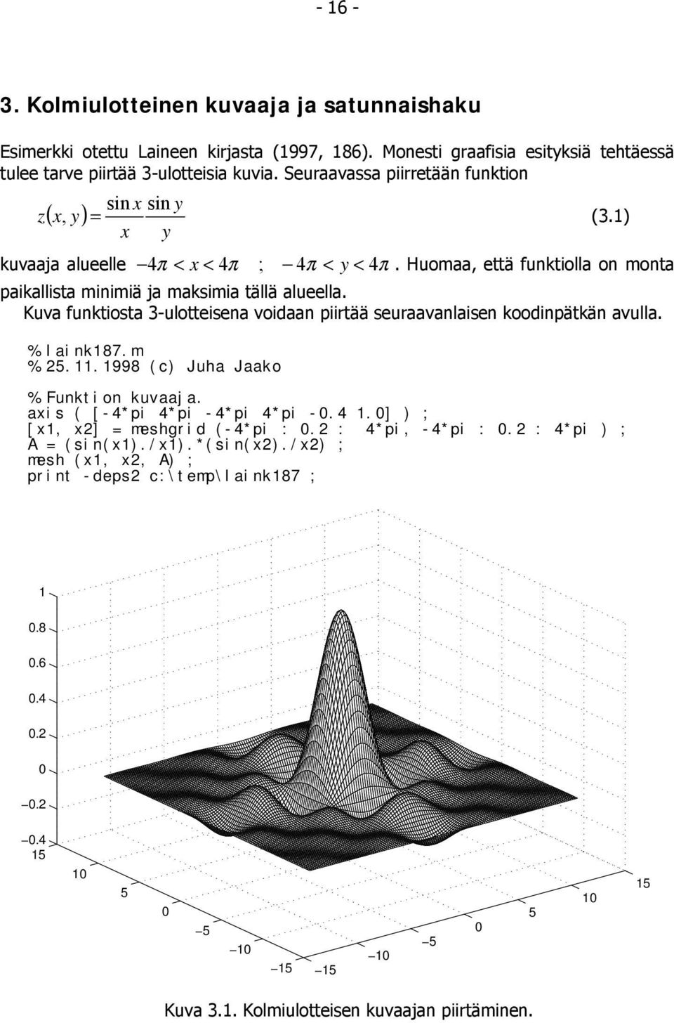 Kuva funktiosta 3-ulotteisena voidaan piirtää seuraavanlaisen koodinpätkän avulla. % laink87.m % 5..998 (c) Juha Jaako % Funktion kuvaaja. axis ( [-4*pi 4*pi -4*pi 4*pi -0.4.0] ) ; [x, x] = meshgrid (-4*pi : 0.