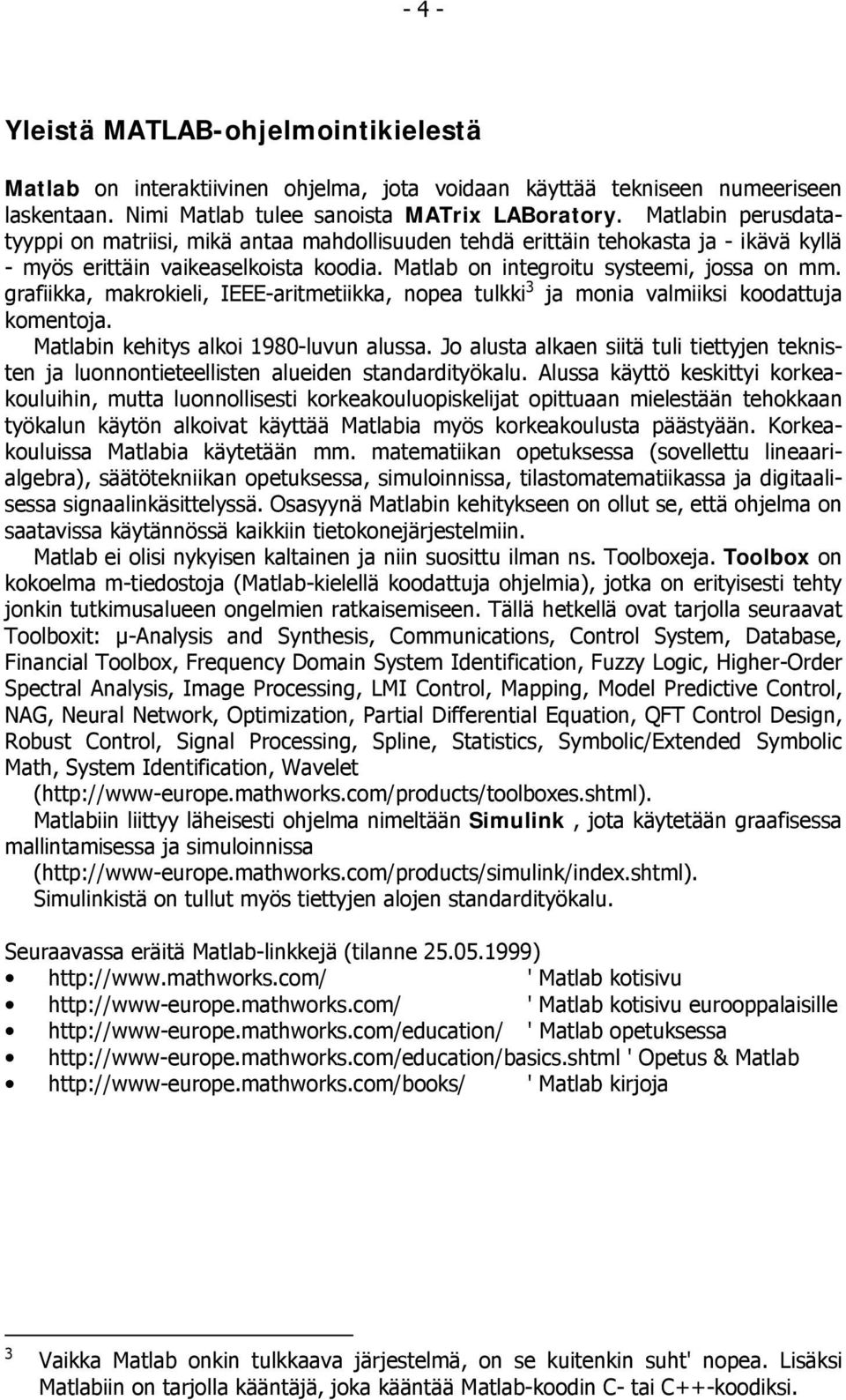 grafiikka, makrokieli, IEEE-aritmetiikka, nopea tulkki 3 ja monia valmiiksi koodattuja komentoja. Matlabin kehitys alkoi 980-luvun alussa.