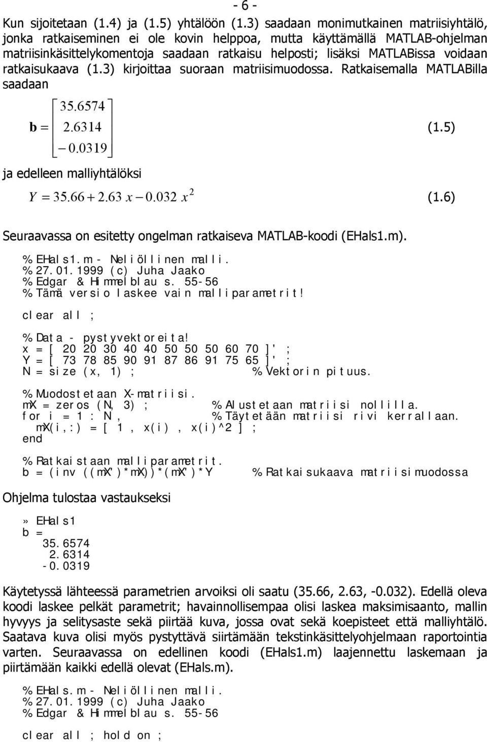 ratkaisukaava (.3) kirjoittaa suoraan matriisimuodossa. Ratkaisemalla MATLABilla saadaan 35.6574 b =.634 (.5) 0.039 ja edelleen malliyhtälöksi Y = 35.66 +.63 x 0.03 x (.