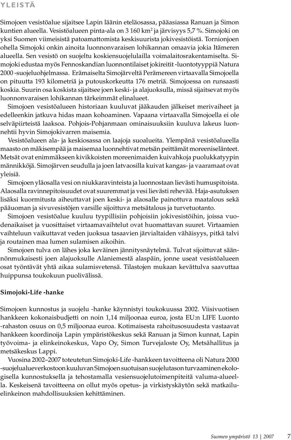 Sen vesistö on suojeltu koskiensuojelulailla voimalaitosrakentamiselta. Simojoki edustaa myös Fennoskandian luonnontilaiset jokireitit -luontotyyppiä Natura 2000 -suojeluohjelmassa.