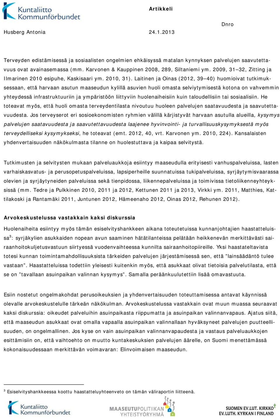 Laitinen ja Oinas (2012, 39 40) huomioivat tutkimuksessaan, että harvaan asutun maaseudun kylillä asuvien huoli omasta selviytymisestä kotona on vahvemmin yhteydessä infrastruktuuriin ja ympäristöön