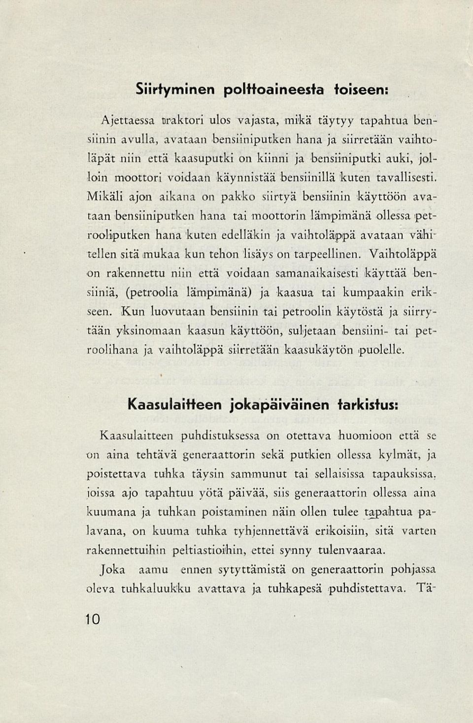 Mikäli ajon aikana on pakko siirtyä bensiinin käyttöön avataan bensiiniputken hana tai moottorin lämpimänä ollessa petrooliputken hana kuten edelläkin ja vaihtoläppä avataan vähitellen sitä mukaa kun