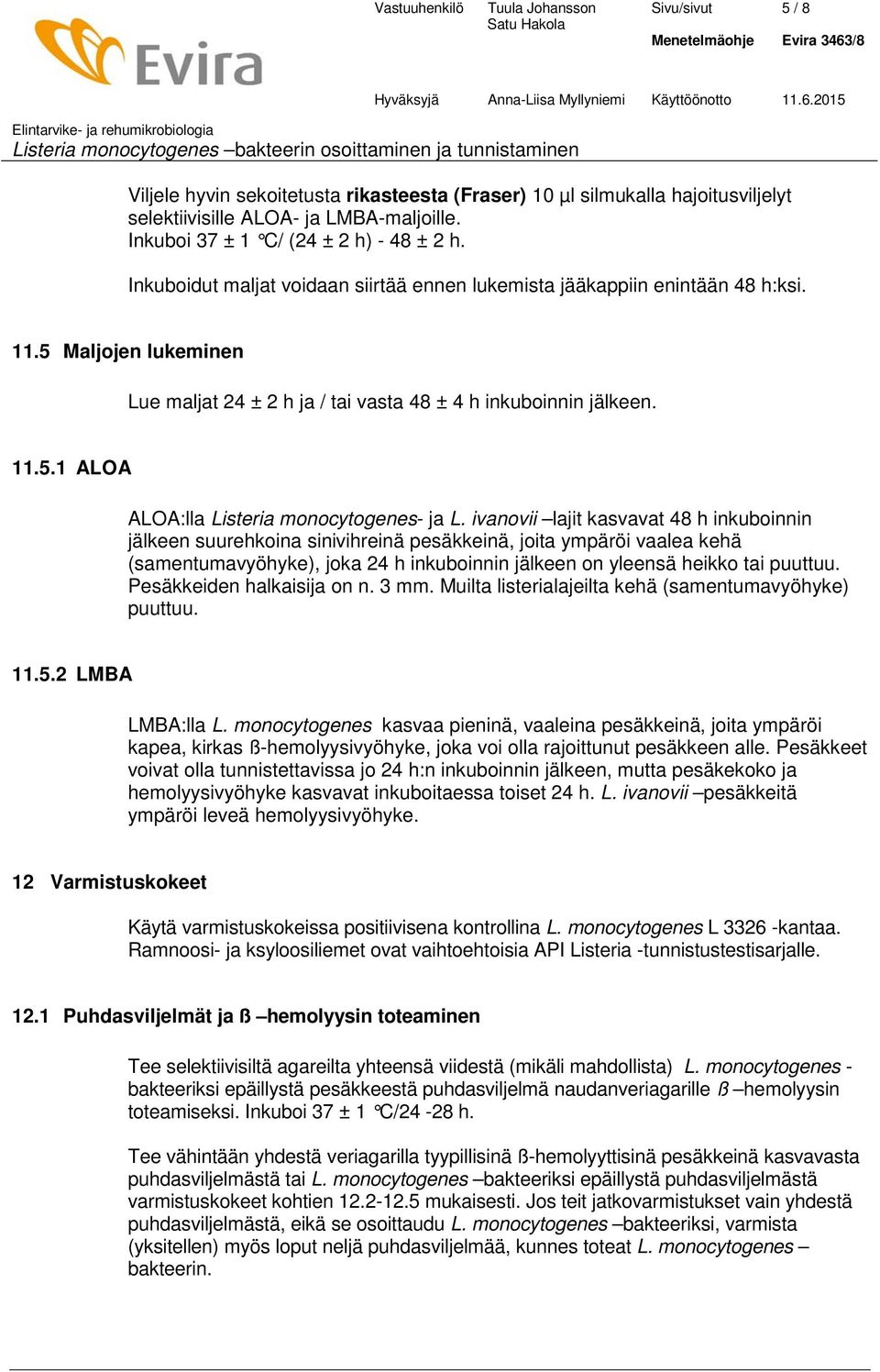 5 Maljojen lukeminen Lue maljat 24 ± 2 h ja / tai vasta 48 ± 4 h inkuboinnin jälkeen. 11.5.1 ALOA ALOA:lla Listeria monocytogenes- ja L.