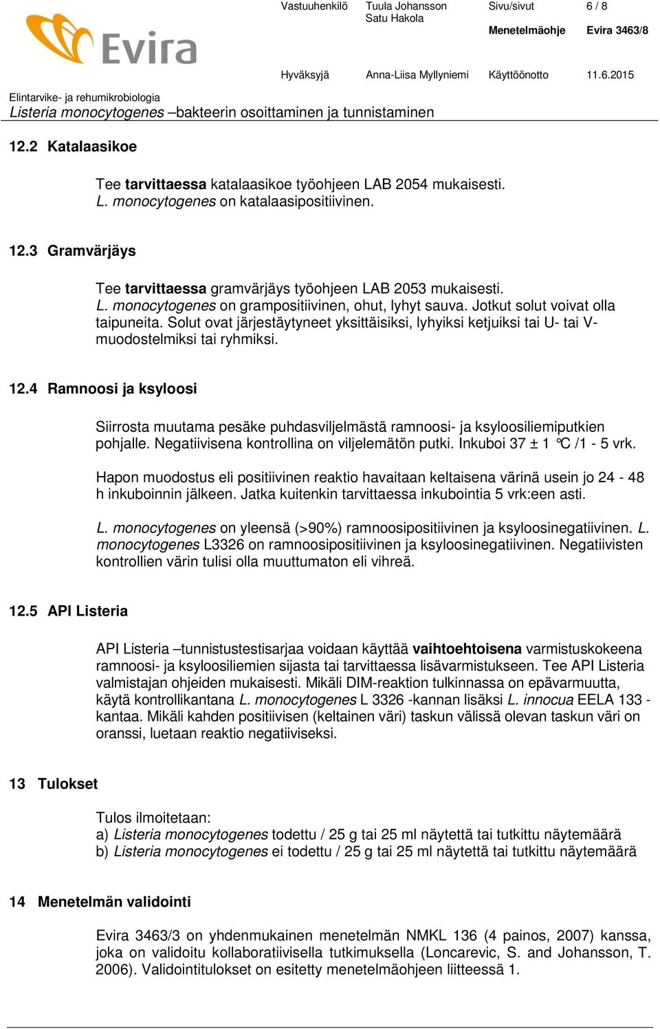 12.4 Ramnoosi ja ksyloosi Siirrosta muutama pesäke puhdasviljelmästä ramnoosi- ja ksyloosiliemiputkien pohjalle. Negatiivisena kontrollina on viljelemätön putki. Inkuboi 37 ± 1 C /1-5 vrk.