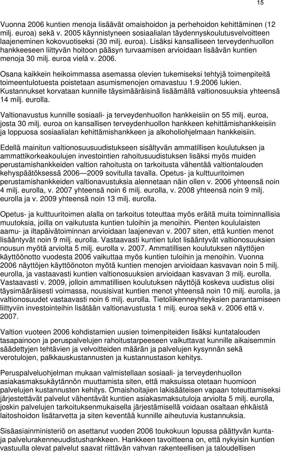 Lisäksi kansalliseen terveydenhuollon hankkeeseen liittyvän hoitoon pääsyn turvaamisen arvioidaan lisäävän kuntien menoja 30 milj. euroa vielä v. 2006.