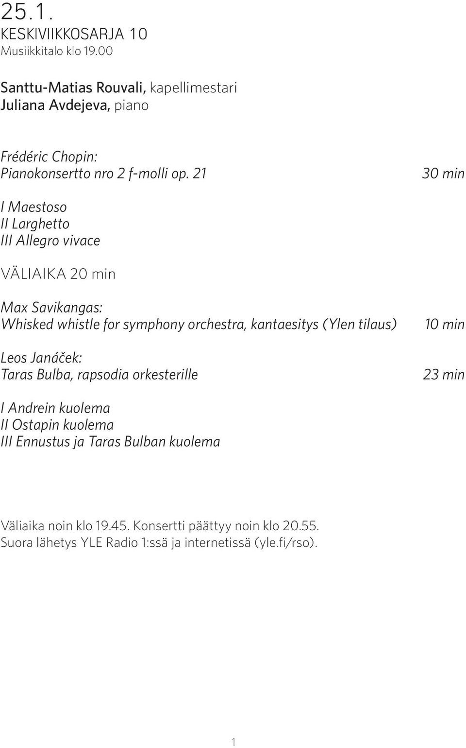 21 30 min I Maestoso II Larghetto III Allegro vivace VÄLIAIKA 20 min Max Savikangas: Whisked whistle for symphony orchestra, kantaesitys (Ylen