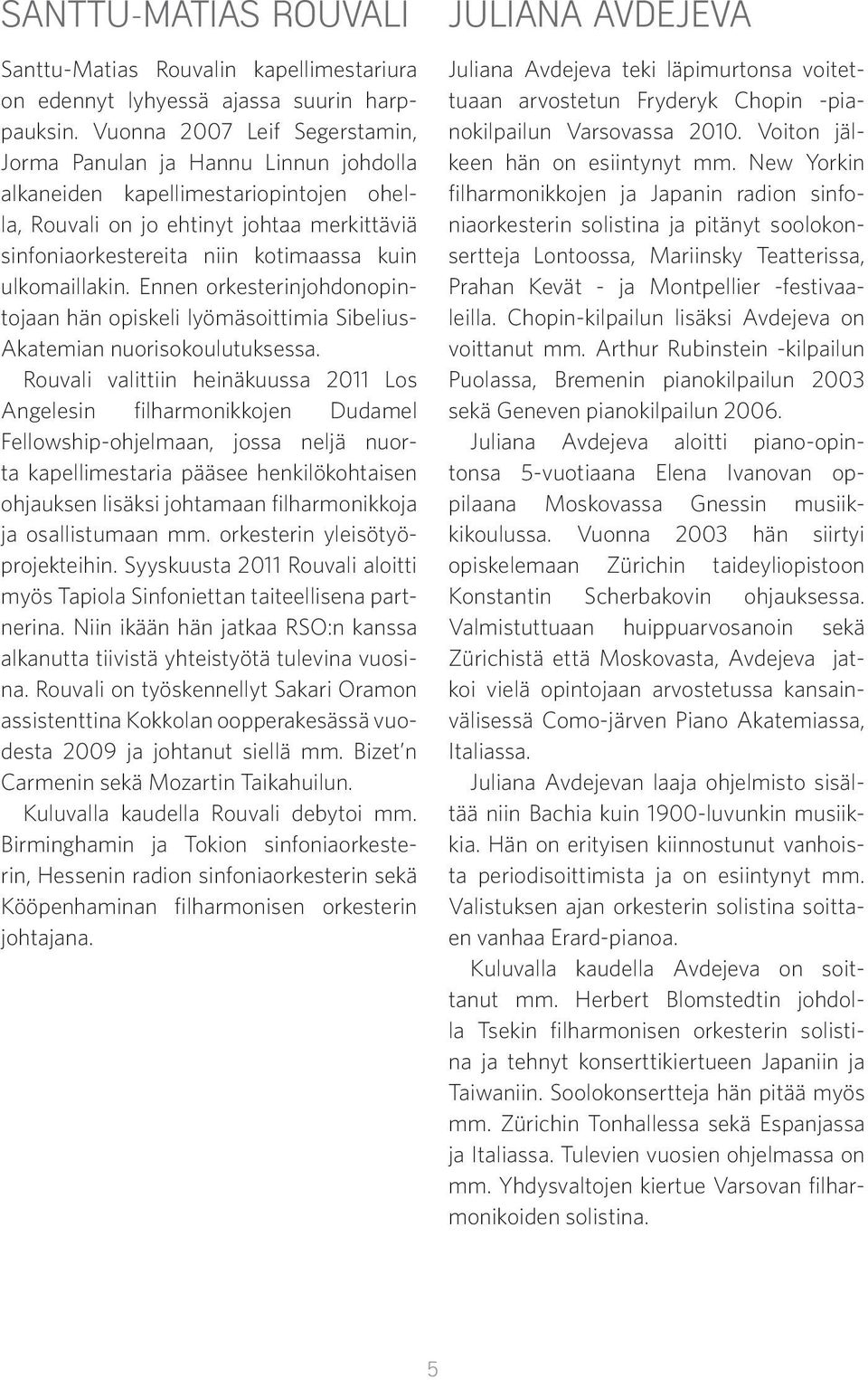 ulkomaillakin. Ennen orkesterinjohdonopintojaan hän opiskeli lyömäsoittimia Sibelius- Akatemian nuorisokoulutuksessa.