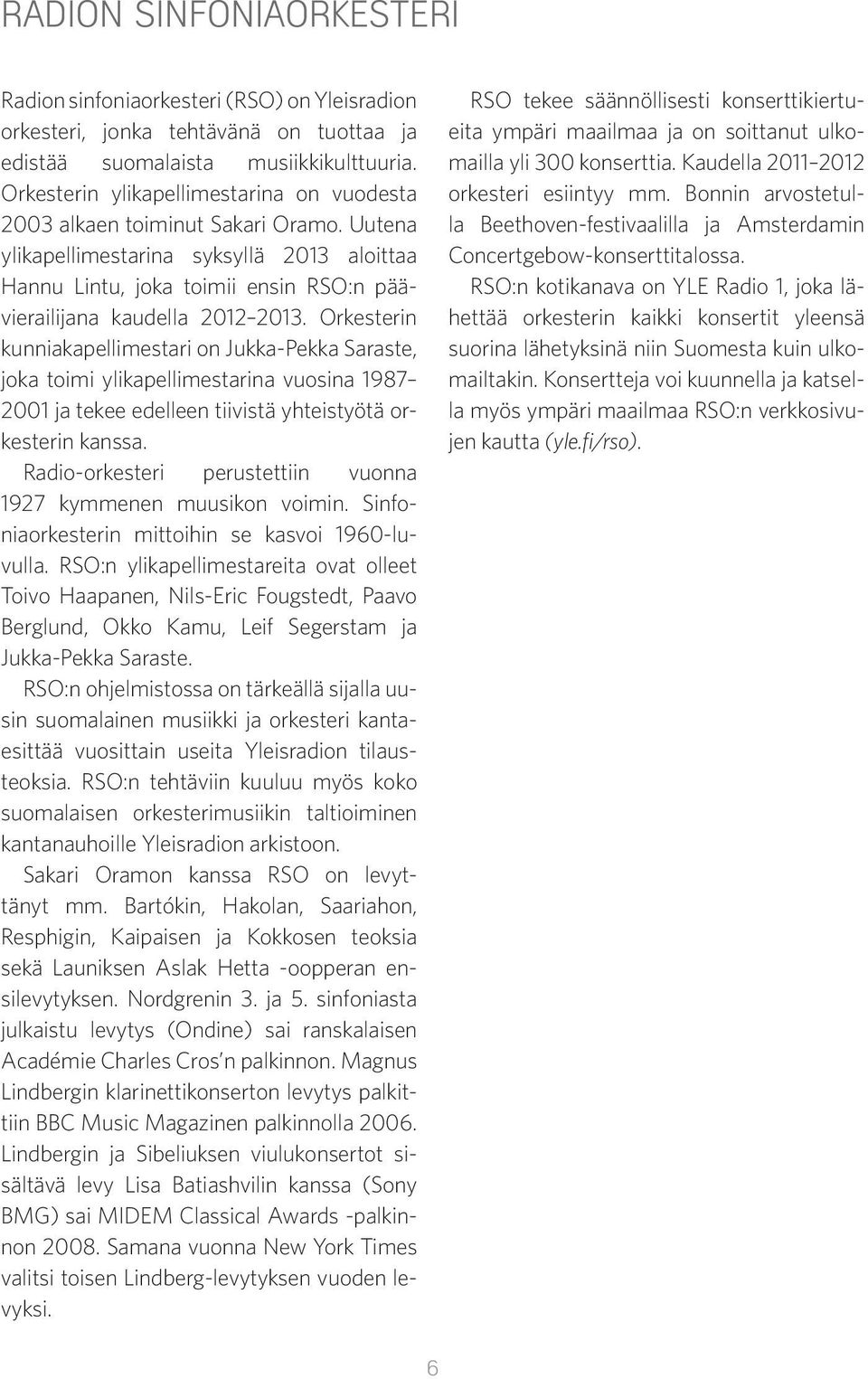 Orkesterin kunniakapellimestari on Jukka-Pekka Saraste, joka toimi ylikapellimestarina vuosina 1987 2001 ja tekee edelleen tiivistä yhteistyötä orkesterin kanssa.