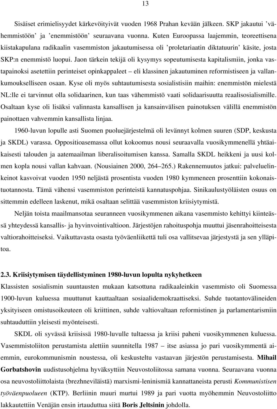 Jaon tärkein tekijä oli kysymys sopeutumisesta kapitalismiin, jonka vastapainoksi asetettiin perinteiset opinkappaleet eli klassinen jakautuminen reformistiseen ja vallankumoukselliseen osaan.