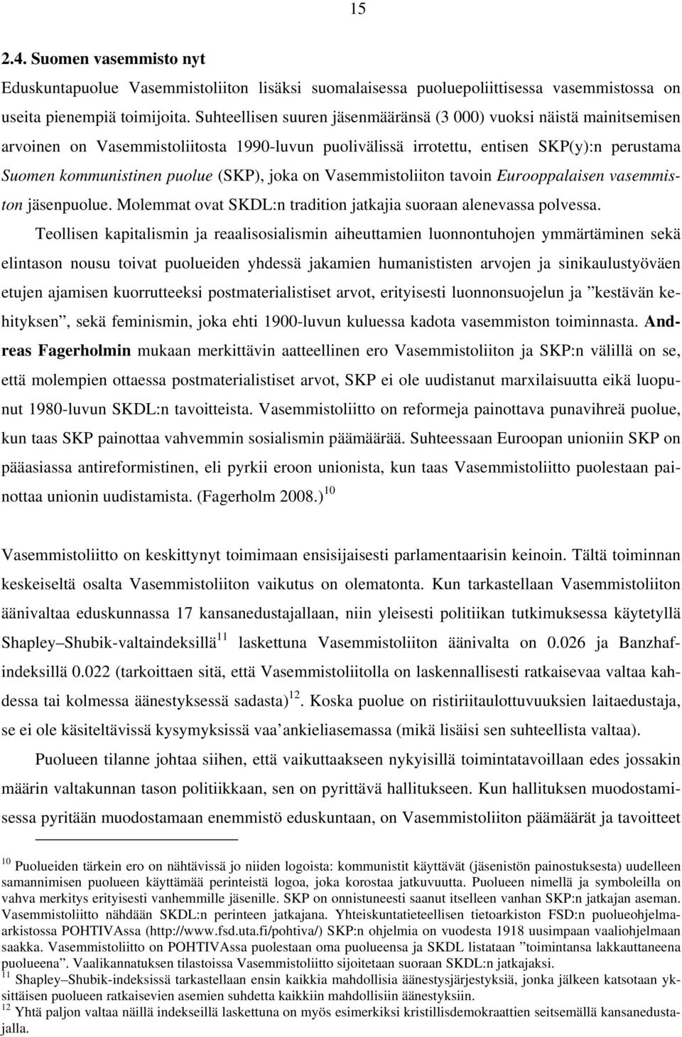 joka on Vasemmistoliiton tavoin Eurooppalaisen vasemmiston jäsenpuolue. Molemmat ovat SKDL:n tradition jatkajia suoraan alenevassa polvessa.