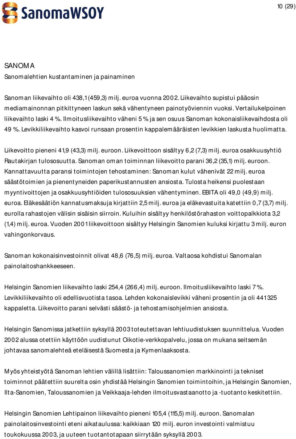 Ilmoitusliikevaihto väheni 5 % ja sen osuus Sanoman kokonaisliikevaihdosta oli 49 %. Levikkiliikevaihto kasvoi runsaan prosentin kappalemääräisten levikkien laskusta huolimatta.