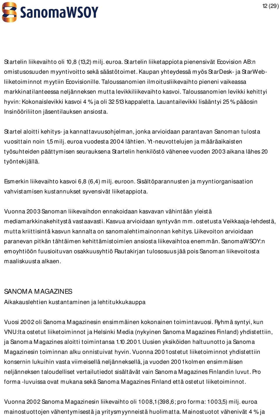 Taloussanomien levikki kehittyi hyvin: Kokonaislevikki kasvoi 4 % ja oli 32 513 kappaletta. Lauantailevikki lisääntyi 25 % pääosin Insinööriliiton jäsentilauksen ansiosta.