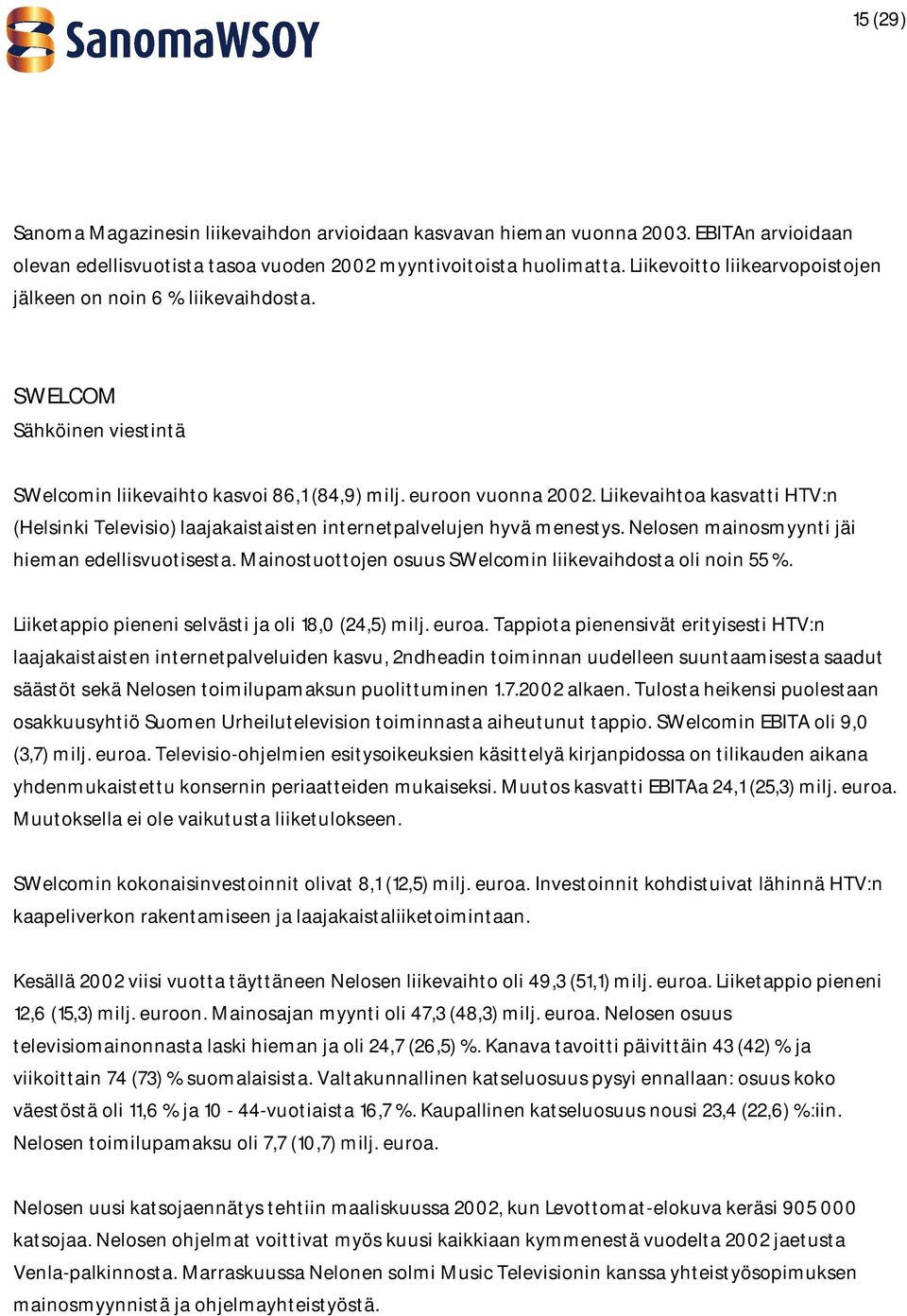 Liikevaihtoa kasvatti HTV:n (Helsinki Televisio) laajakaistaisten internetpalvelujen hyvä menestys. Nelosen mainosmyynti jäi hieman edellisvuotisesta.