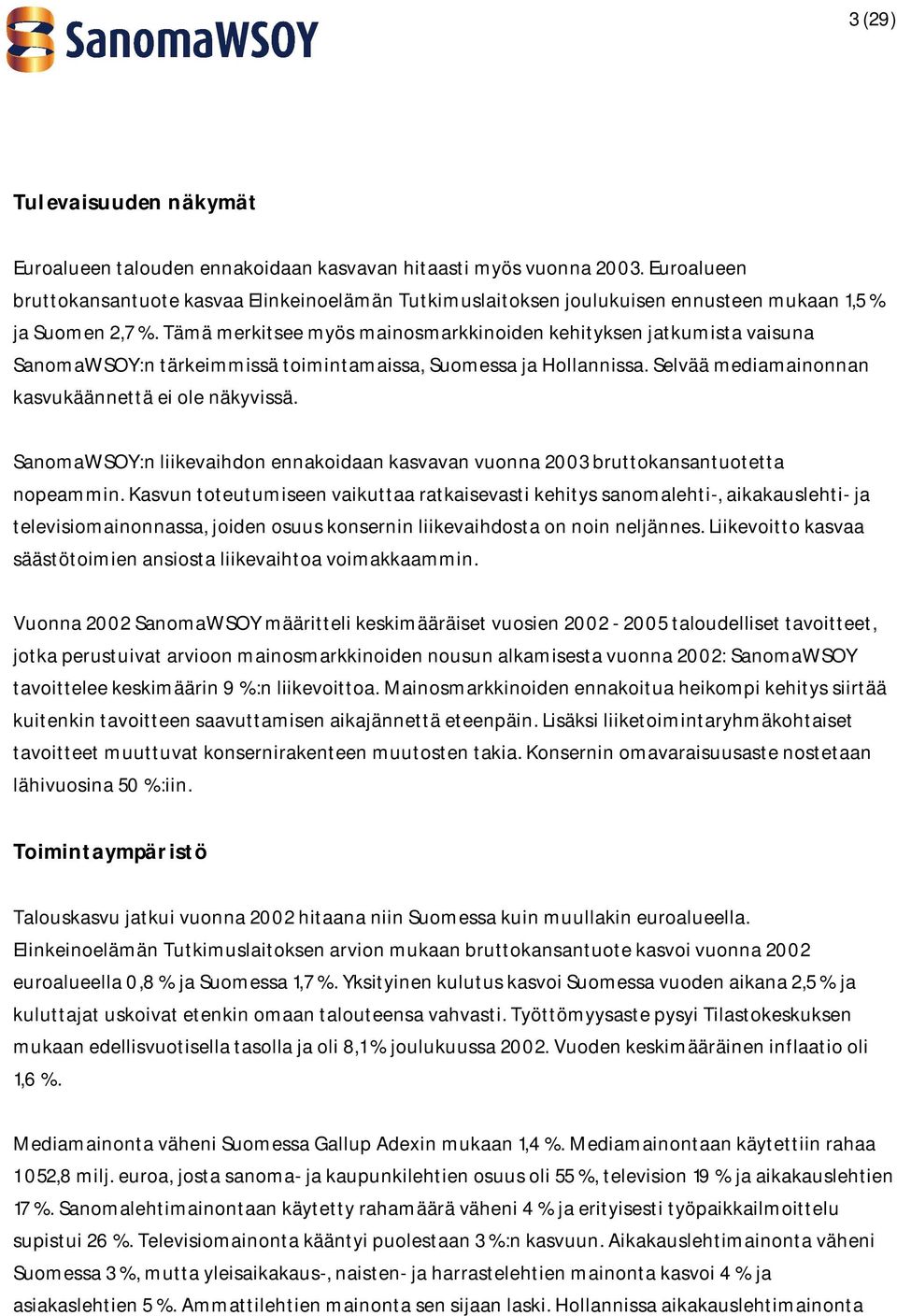 Tämä merkitsee myös mainosmarkkinoiden kehityksen jatkumista vaisuna SanomaWSOY:n tärkeimmissä toimintamaissa, Suomessa ja Hollannissa. Selvää mediamainonnan kasvukäännettä ei ole näkyvissä.