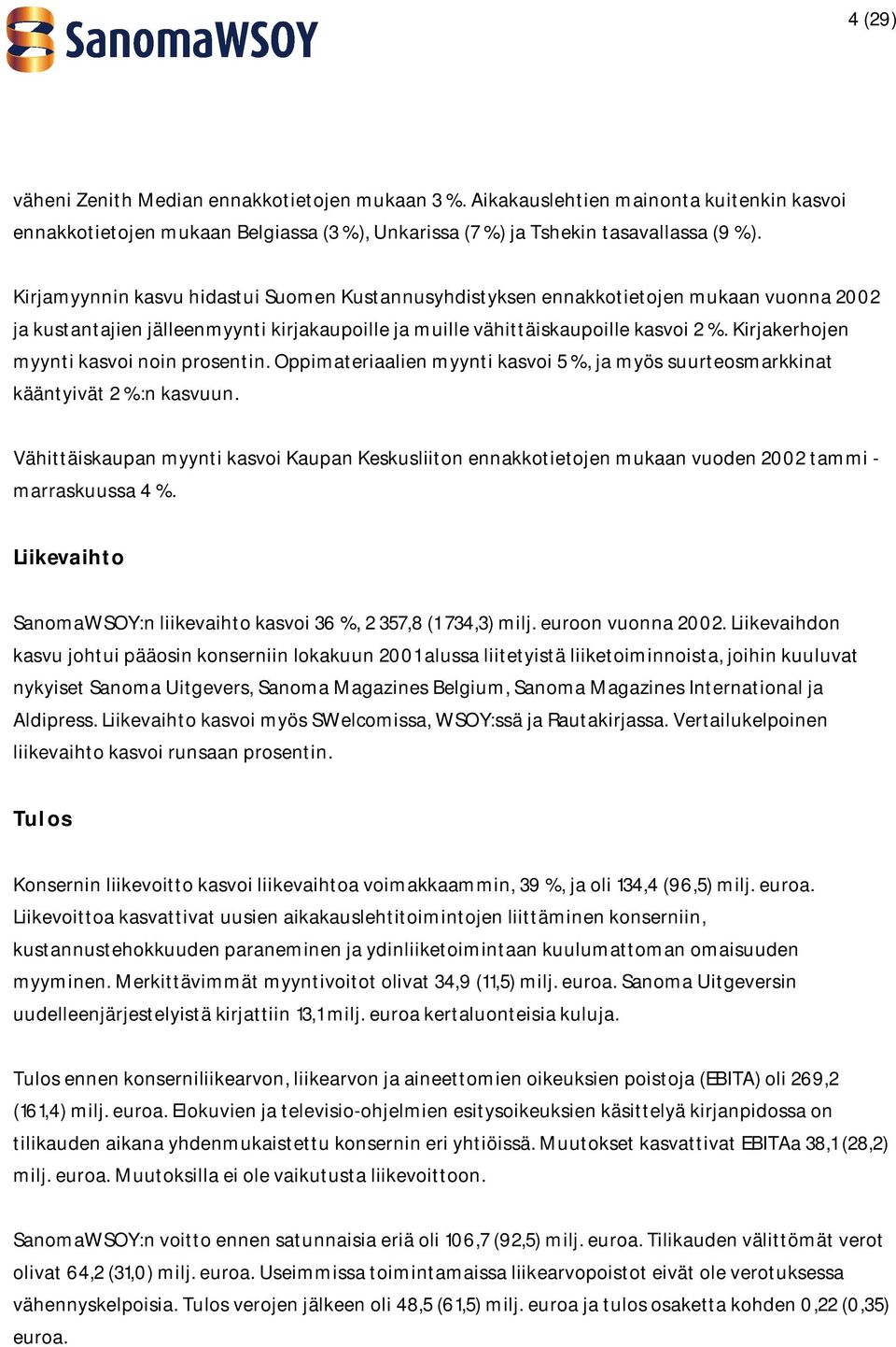 Kirjakerhojen myynti kasvoi noin prosentin. Oppimateriaalien myynti kasvoi 5 %, ja myös suurteosmarkkinat kääntyivät 2 %:n kasvuun.